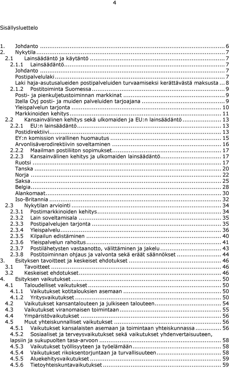 .. 9 Itella Oyj posti- ja muiden palveluiden tarjoajana... 9 Yleispalvelun tarjonta... 10 Markkinoiden kehitys... 11 2.2 Kansainvälinen kehitys sekä ulkomaiden ja EU:n lainsäädäntö... 13 2.2.1 EU:n lainsäädäntö.