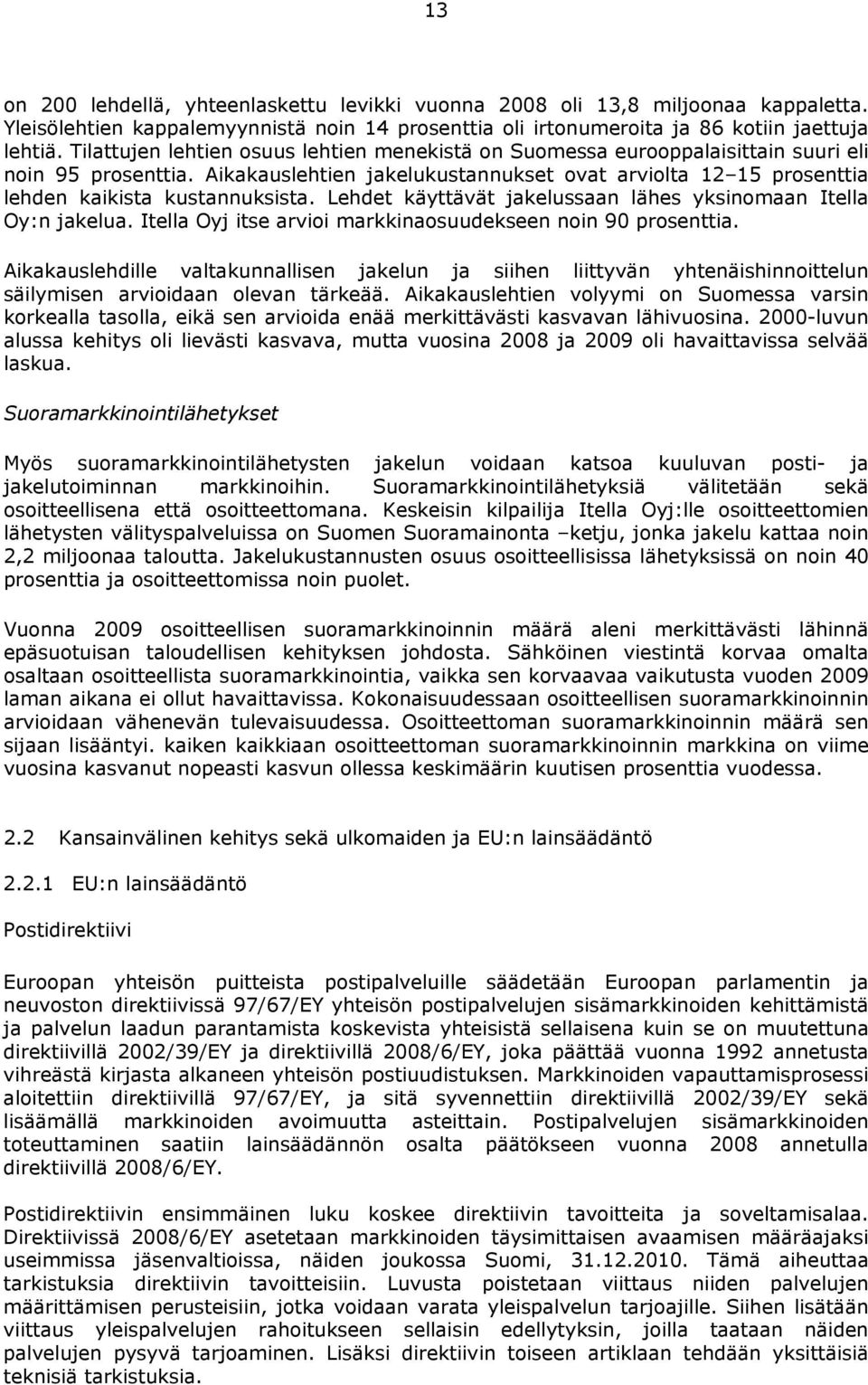 Aikakauslehtien jakelukustannukset ovat arviolta 12 15 prosenttia lehden kaikista kustannuksista. Lehdet käyttävät jakelussaan lähes yksinomaan Itella Oy:n jakelua.