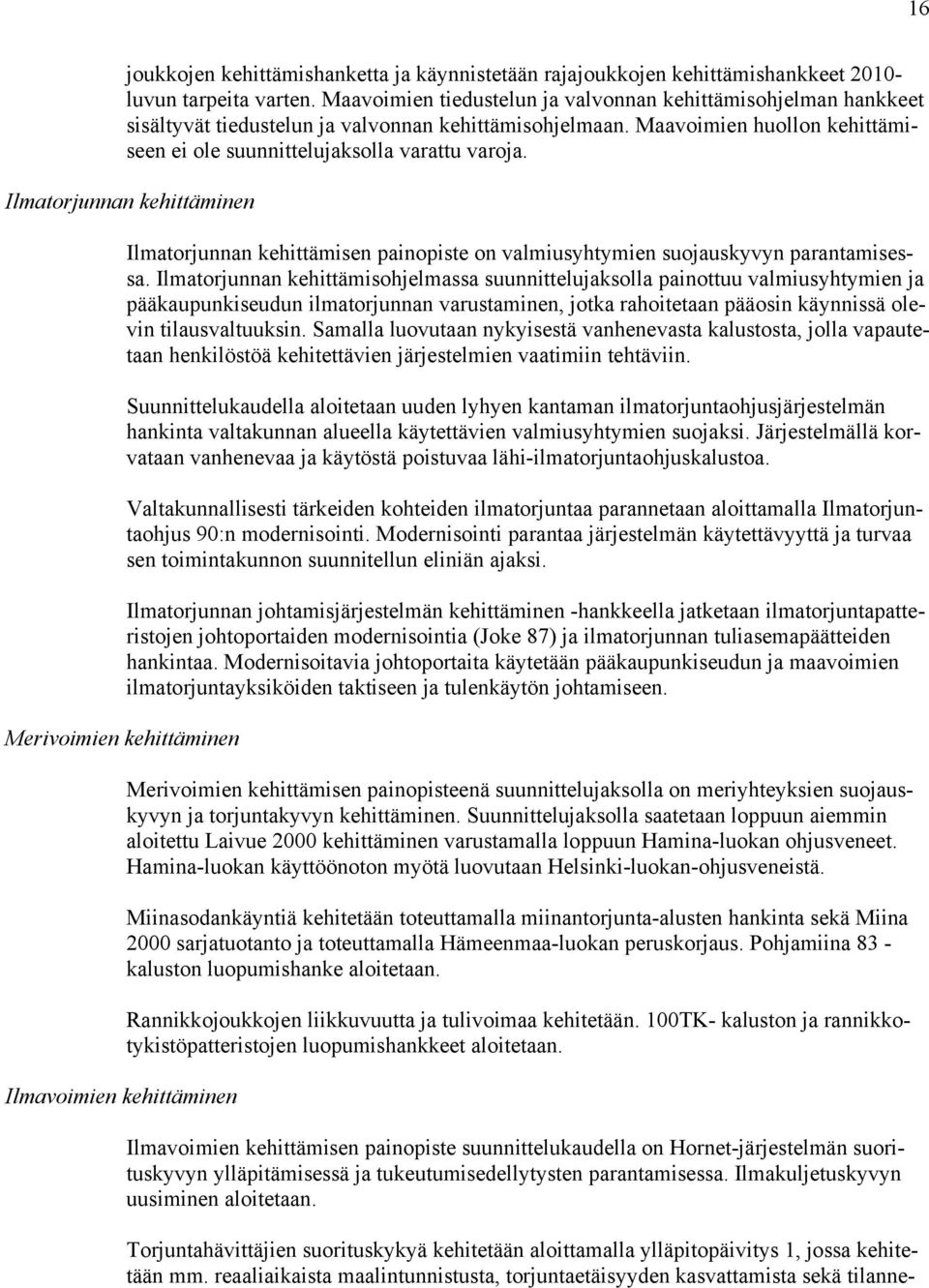 Ilmatorjunnan kehittäminen Merivoimien kehittäminen Ilmavoimien kehittäminen Ilmatorjunnan kehittämisen painopiste on valmiusyhtymien suojauskyvyn parantamisessa.