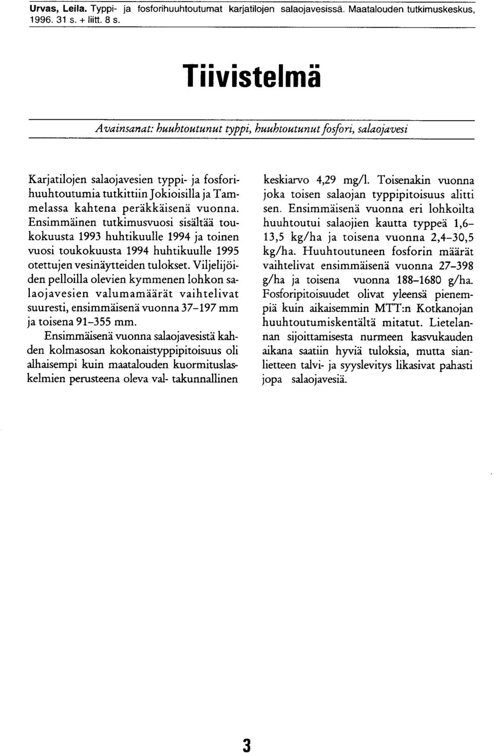 Ensimmäinen tutkimusvuosi sisältää toukokuusta 993 huhtikuulle 994 ja toinen vuosi toukokuusta 994 huhtikuulle 995 otettujen vesinäytteiden tulokset.