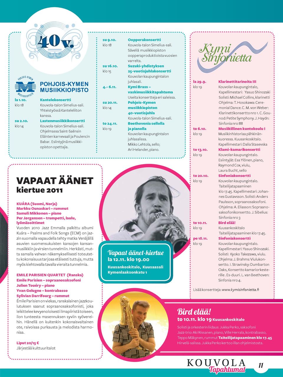 VAPAAT ÄÄNET kiertue 2011 KUÁRA (Suomi, Norja) Markku Ounaskari rummut Samuli Mikkonen piano Per Jørgensen trumpetti, laulu, lyömäsoittimet Vuoden 2010 Jazz Emmalla palkittu albumi Kuára Psalms and