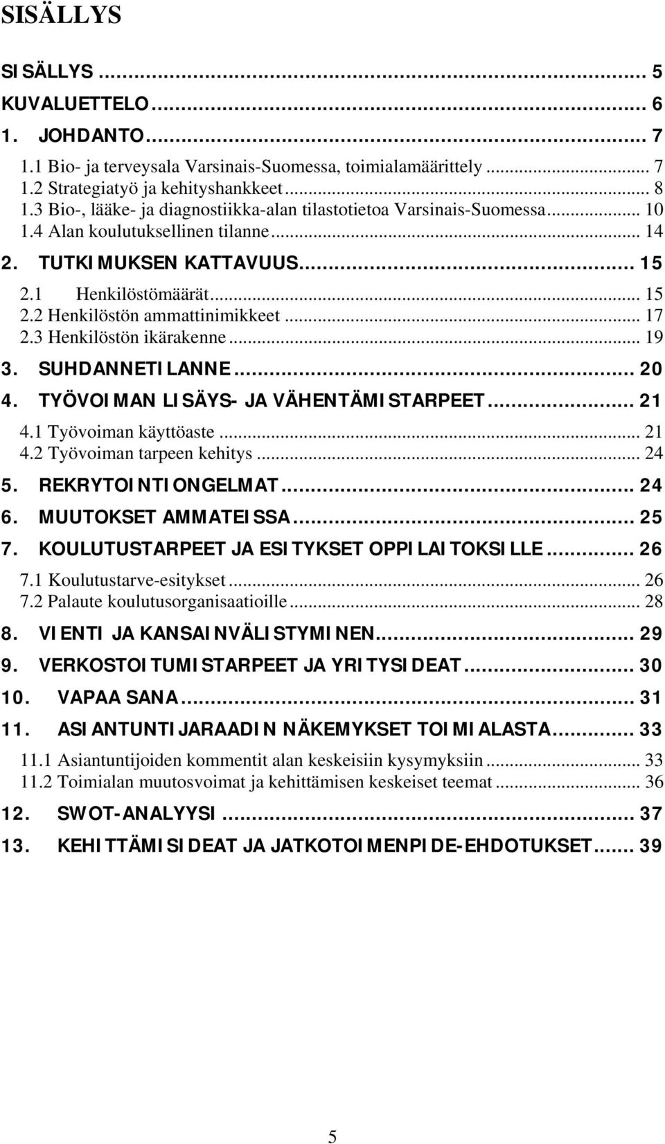 .. 17 2.3 Henkilöstön ikärakenne... 19 3. SUHDANNETILANNE... 20 4. TYÖVOIMAN LISÄYS- JA VÄHENTÄMISTARPEET... 21 4.1 Työvoiman käyttöaste... 21 4.2 Työvoiman tarpeen kehitys... 24 5.