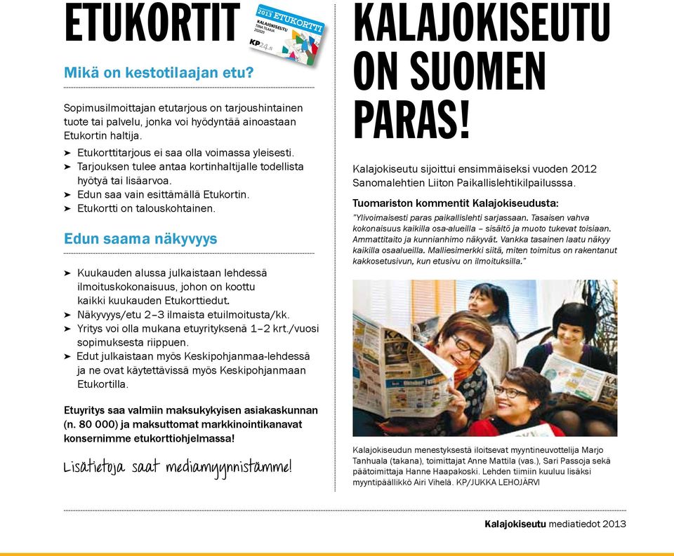 Edun saama näkyvyys Kestotilaajan 2013 KALAJOKI Kuukauden alussa julkaistaan lehdessä ilmoituskokonaisuus, johon on koottu kaikki kuukauden Etukorttiedut. Näkyvyys/etu 2 3 ilmaista etuilmoitusta/kk.