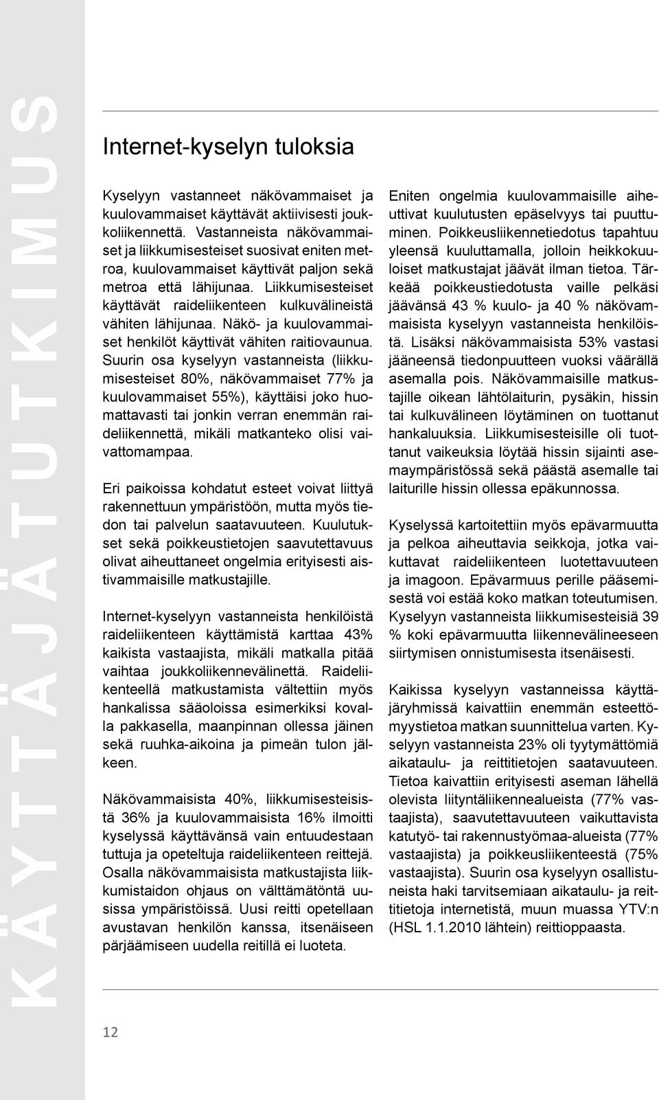 Liikkumisesteiset käyttävät raideliikenteen kulkuvälineistä vähiten lähijunaa. Näkö- ja kuulovammaiset henkilöt käyttivät vähiten raitiovaunua.