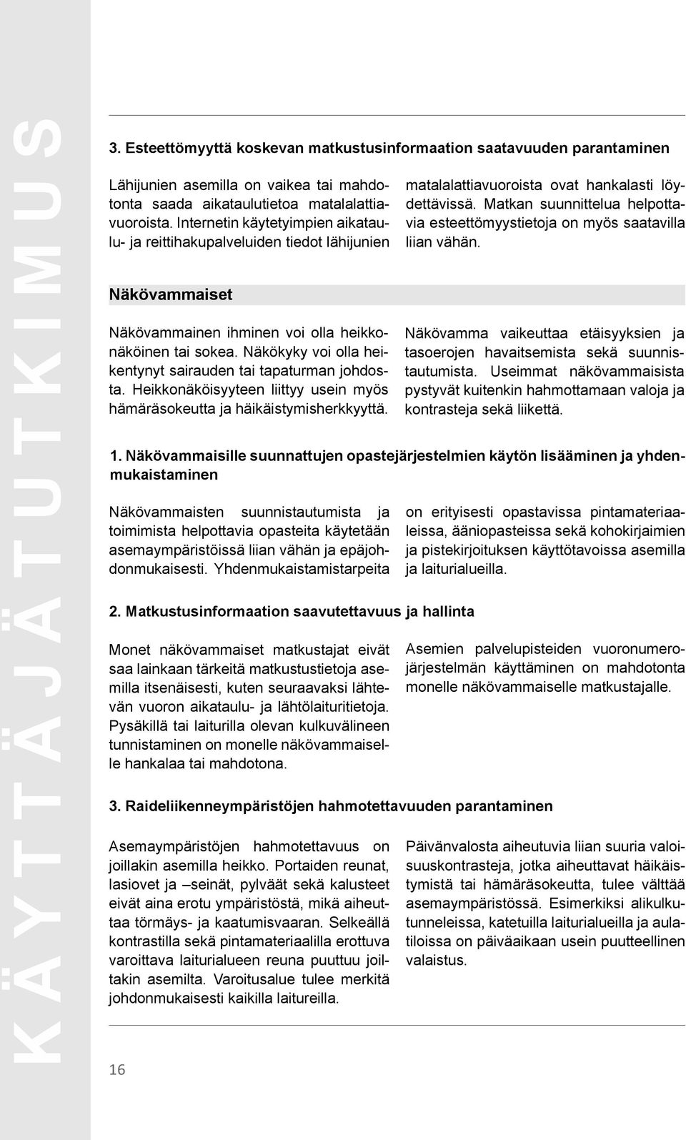 Näkökyky voi olla heikentynyt sairauden tai tapaturman johdosta. Heikkonäköisyyteen liittyy usein myös hämäräsokeutta ja häikäistymisherkkyyttä. 16 matalalattiavuoroista ovat hankalasti löydettävissä.