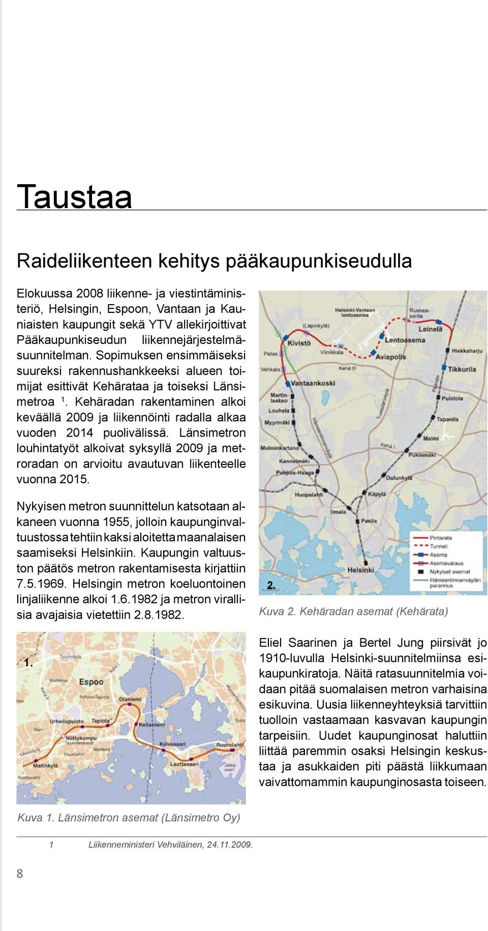 Kehäradan rakentaminen alkoi keväällä 2009 ja liikennöinti radalla alkaa vuoden 2014 puolivälissä.