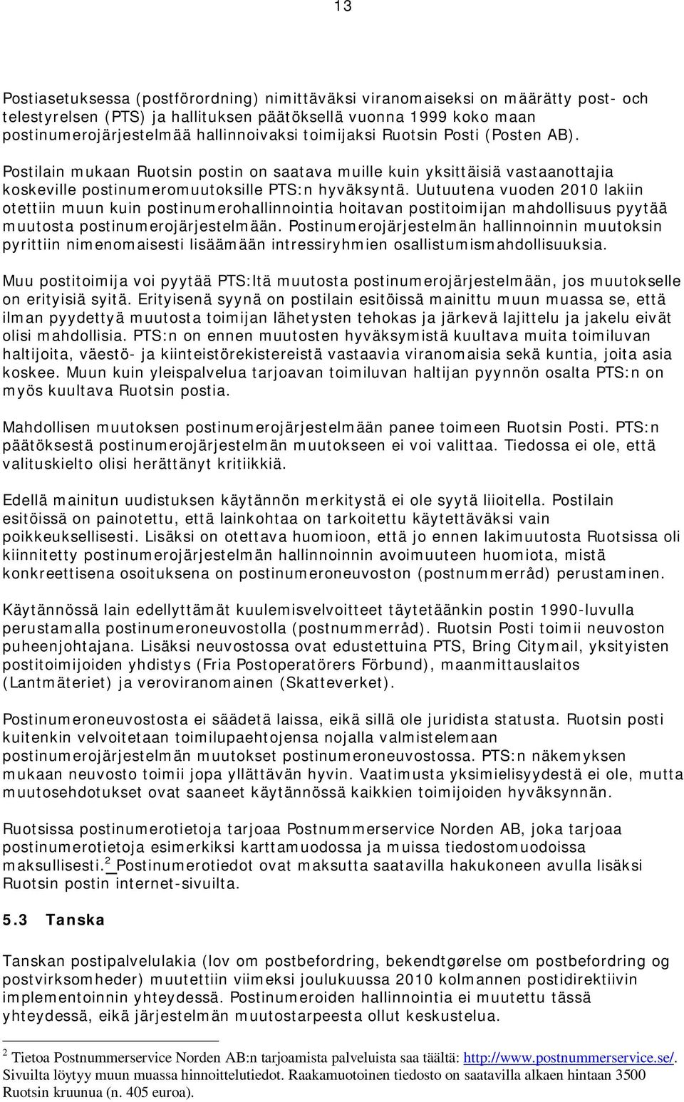 Uutuutena vuoden 2010 lakiin otettiin muun kuin postinumerohallinnointia hoitavan postitoimijan mahdollisuus pyytää muutosta postinumerojärjestelmään.