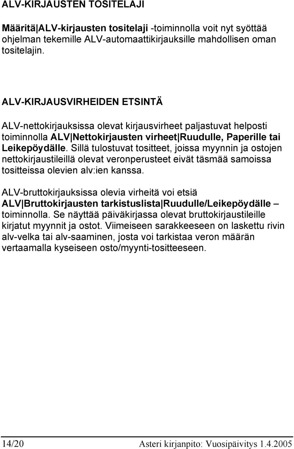 Sillä tulostuvat tositteet, joissa myynnin ja ostojen nettokirjaustileillä olevat veronperusteet eivät täsmää samoissa tositteissa olevien alv:ien kanssa.