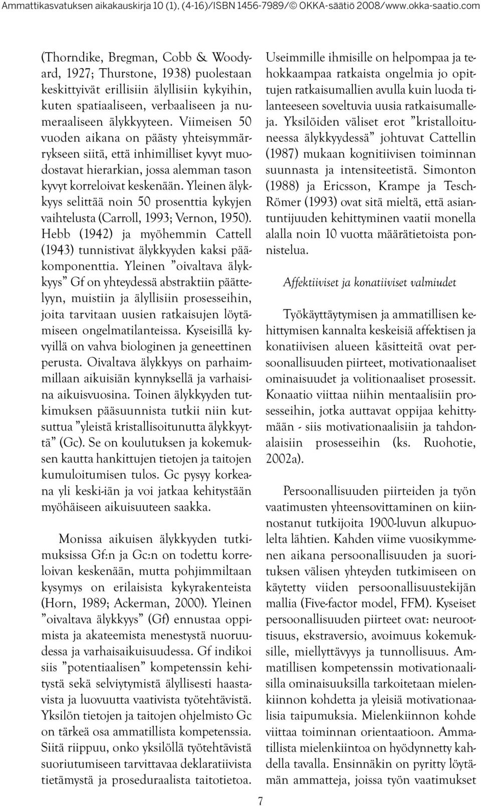 Yleinen älykkyys selittää noin 50 prosenttia kykyjen vaihtelusta (Carroll, 1993; Vernon, 1950). Hebb (1942) ja myöhemmin Cattell (1943) tunnistivat älykkyyden kaksi pääkomponenttia.