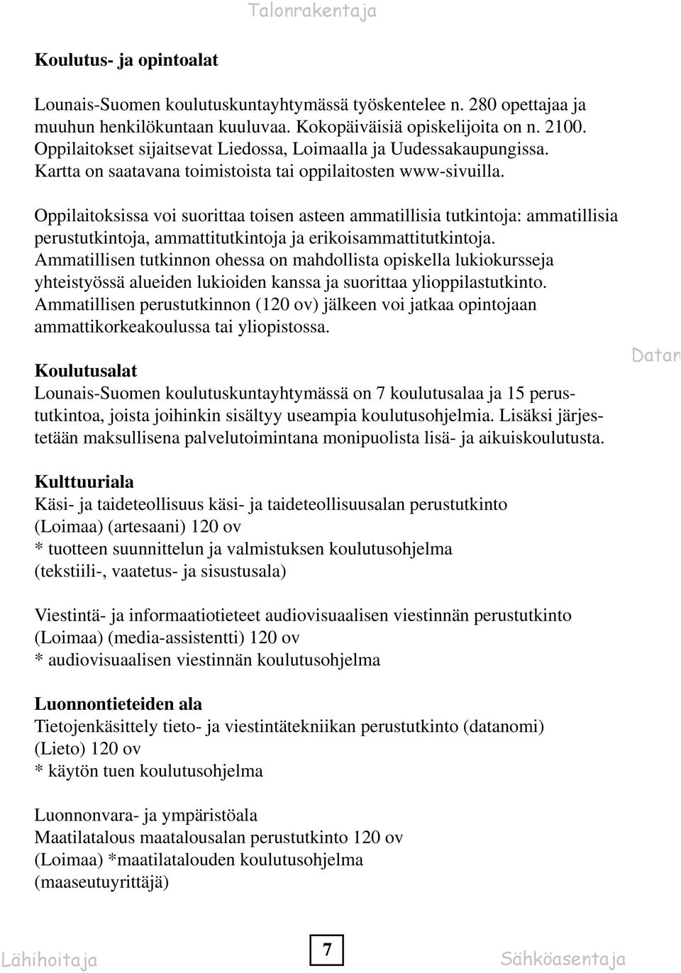 Oppilaitoksissa voi suorittaa toisen asteen ammatillisia tutkintoja: ammatillisia perustutkintoja, ammattitutkintoja ja erikoisammattitutkintoja.