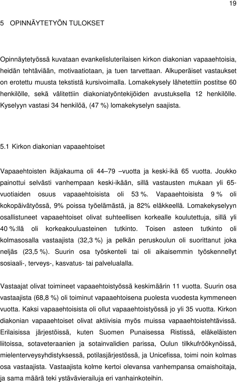 Kyselyyn vastasi 34 henkilöä, (47 %) lomakekyselyn saajista. 5.1 Kirkon diakonian vapaaehtoiset Vapaaehtoisten ikäjakauma oli 44 79 vuotta ja keski-ikä 65 vuotta.