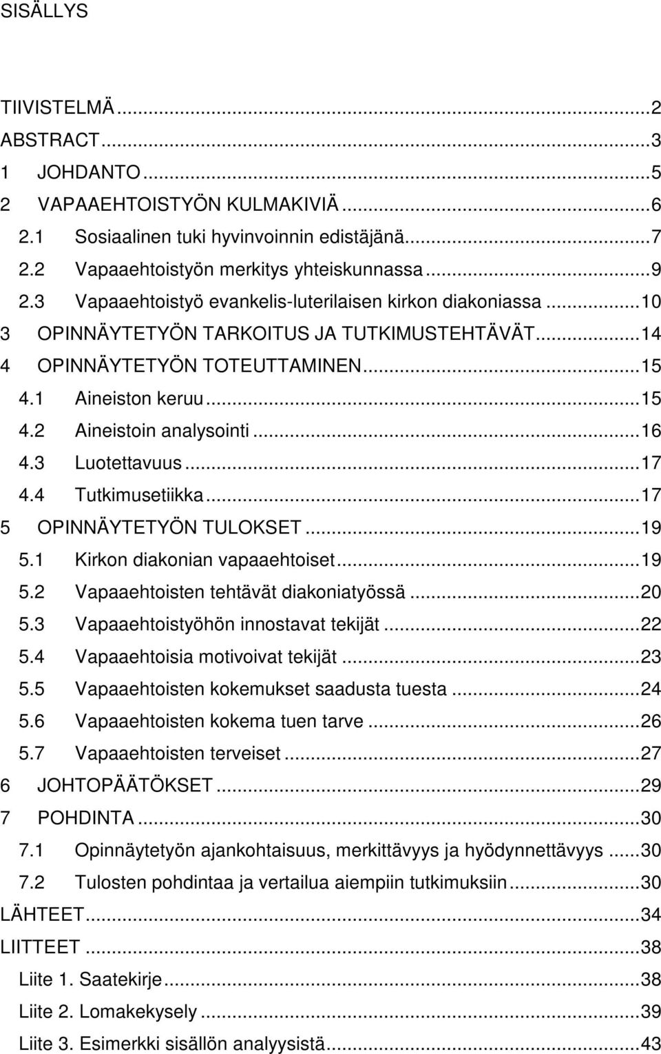 ..16 4.3 Luotettavuus...17 4.4 Tutkimusetiikka...17 5 OPINNÄYTETYÖN TULOKSET...19 5.1 Kirkon diakonian vapaaehtoiset...19 5.2 Vapaaehtoisten tehtävät diakoniatyössä...20 5.