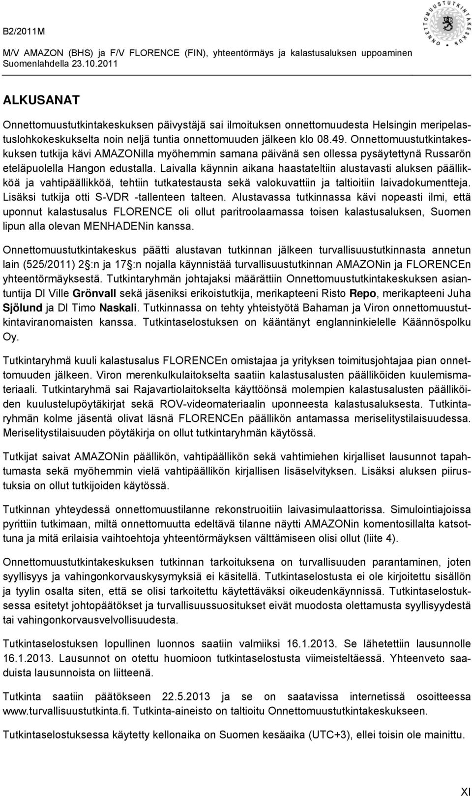 Laivalla käynnin aikana haastateltiin alustavasti aluksen päällikköä ja vahtipäällikköä, tehtiin tutkatestausta sekä valokuvattiin ja taltioitiin laivadokumentteja.