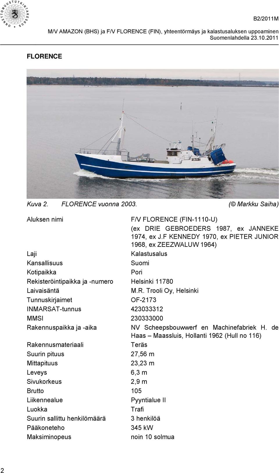 de Haas Maassluis, Hollanti 1962 (Hull no 116) Rakennusmateriaali Teräs Suurin pituus 27,56 m Mittapituus 23,23 m Leveys 6,3 m Sivukorkeus 2,9 m Brutto 105 Liikennealue Pyyntialue II