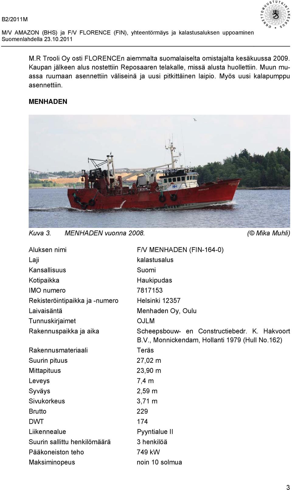 ( Mika Muhli) Aluksen nimi F/V MENHADEN (FIN-164-0) Laji kalastusalus Kansallisuus Suomi Kotipaikka Haukipudas IMO numero 7817153 Rekisteröintipaikka ja -numero Helsinki 12357 Laivaisäntä Menhaden