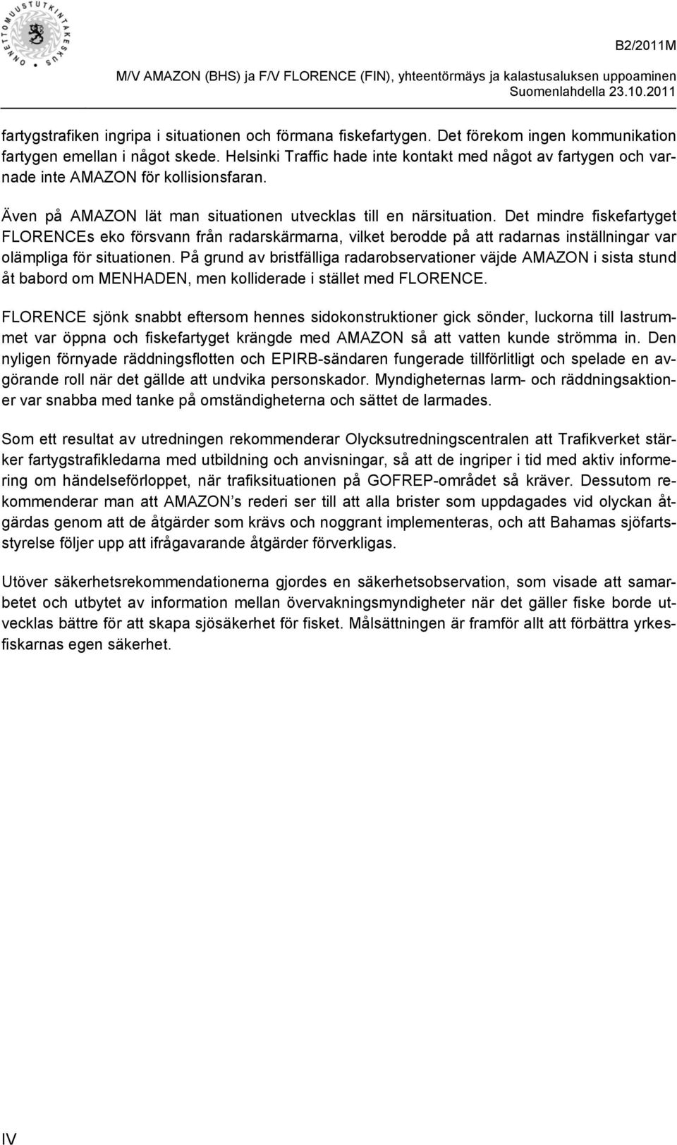 Det mindre fiskefartyget FLORENCEs eko försvann från radarskärmarna, vilket berodde på att radarnas inställningar var olämpliga för situationen.