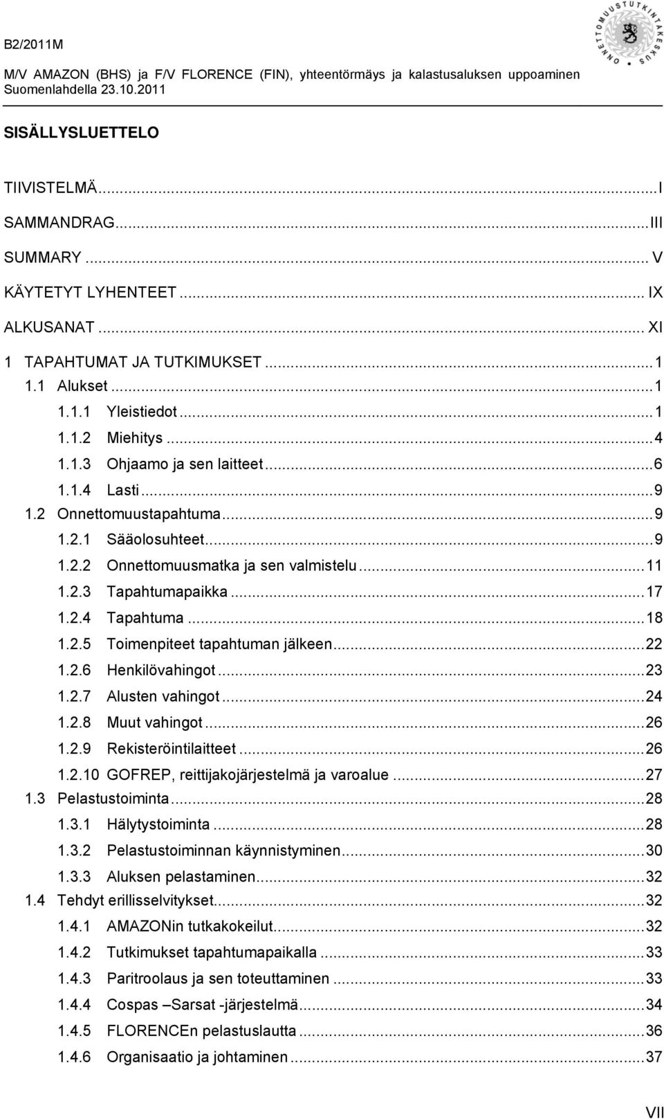 .. 18 1.2.5 Toimenpiteet tapahtuman jälkeen... 22 1.2.6 Henkilövahingot... 23 1.2.7 Alusten vahingot... 24 1.2.8 Muut vahingot... 26 1.2.9 Rekisteröintilaitteet... 26 1.2.10 GOFREP, reittijakojärjestelmä ja varoalue.