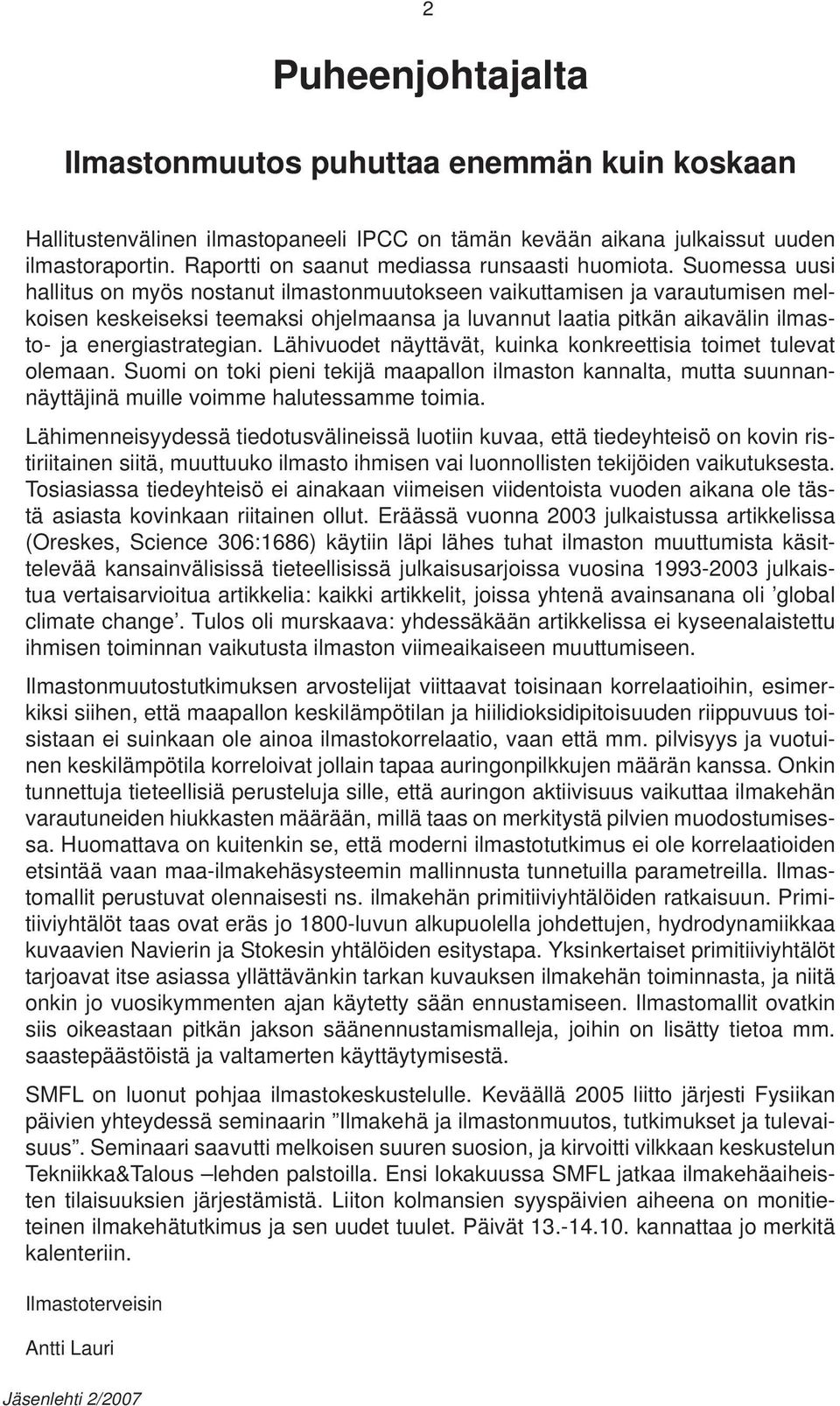 Suomessa uusi hallitus on myös nostanut ilmastonmuutokseen vaikuttamisen ja varautumisen melkoisen keskeiseksi teemaksi ohjelmaansa ja luvannut laatia pitkän aikavälin ilmasto- ja energiastrategian.