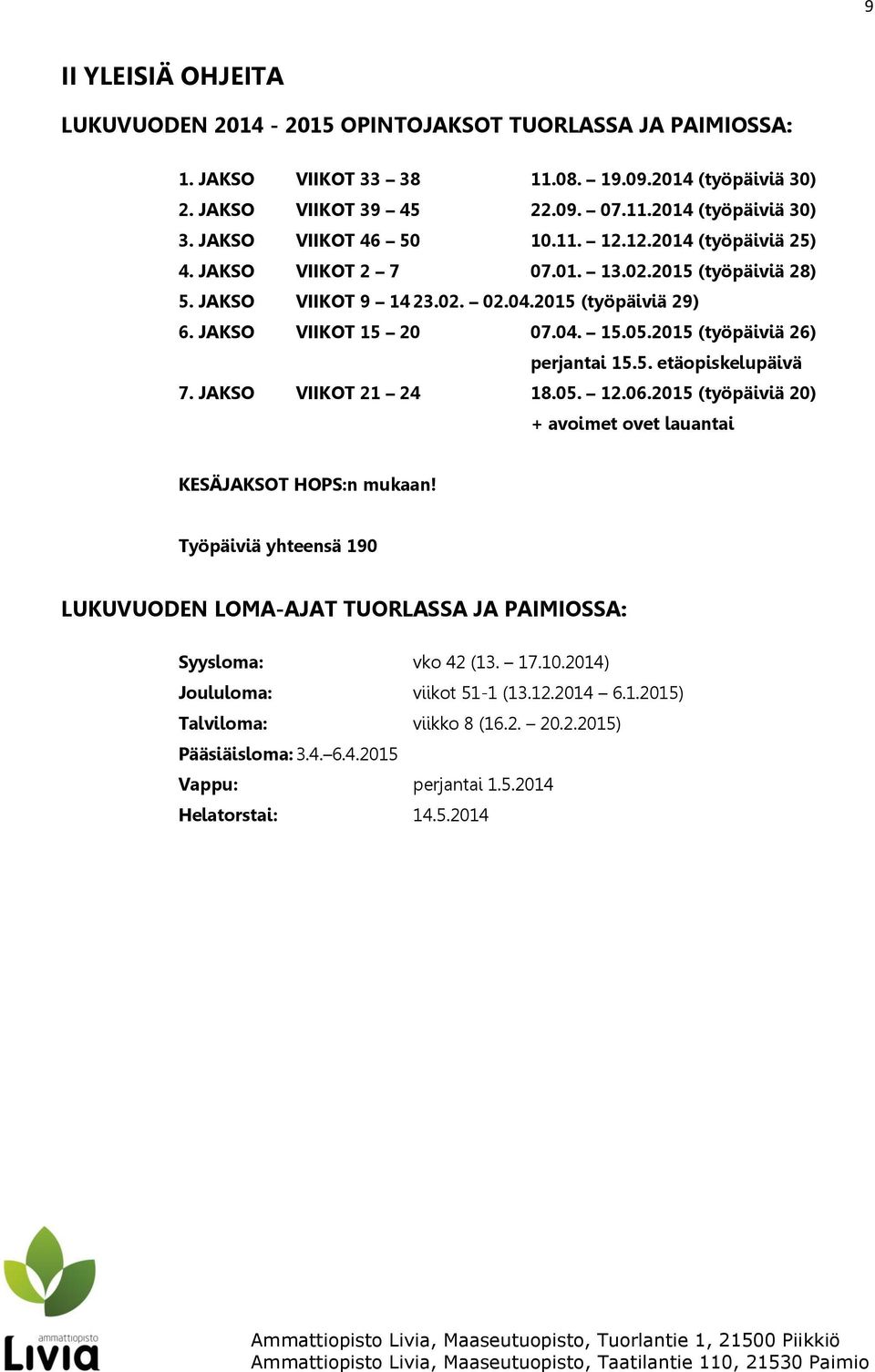 2015 (työpäiviä 26) perjantai 15.5. etäopiskelupäivä 7. JAKSO VIIKOT 21 24 18.05. 12.06.2015 (työpäiviä 20) + avoimet ovet lauantai KESÄJAKSOT HOPS:n mukaan!