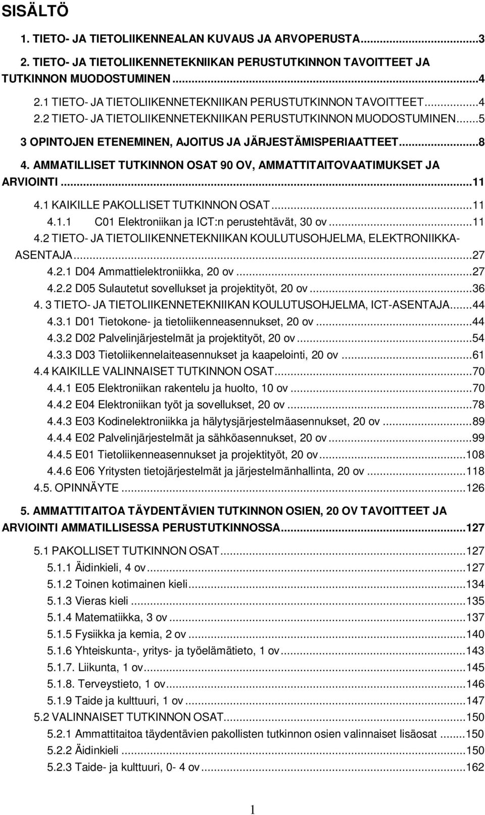 AMMATILLISET TUTKINNON OSAT 90 OV, AMMATTITAITOVAATIMUKSET JA ARVIOINTI... 11 4.1 KAIKILLE PAKOLLISET TUTKINNON OSAT... 11 4.1.1 C01 Elektroniikan ja ICT:n perustehtävät, 30 ov... 11 4.2 TIETO- JA TIETOLIIKENNETEKNIIKAN KOULUTUSOHJELMA, ELEKTRONIIKKA- ASENTAJA.