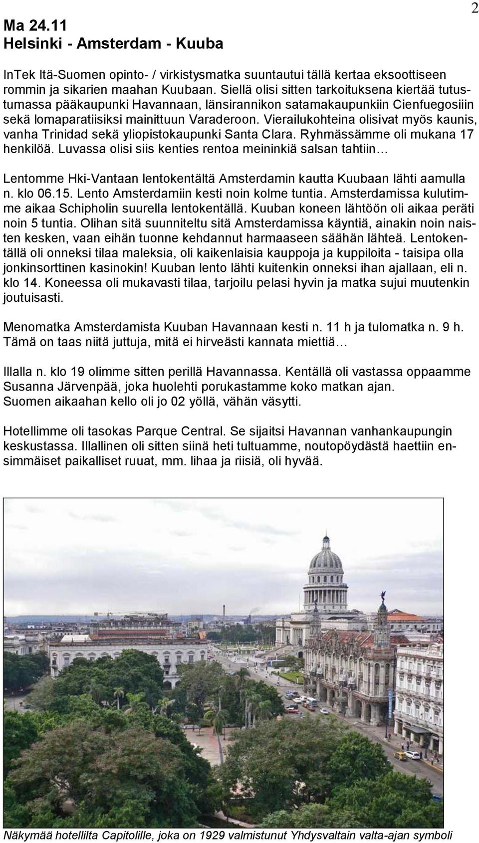 Vierailukohteina olisivat myös kaunis, vanha Trinidad sekä yliopistokaupunki Santa Clara. Ryhmässämme oli mukana 17 henkilöä.