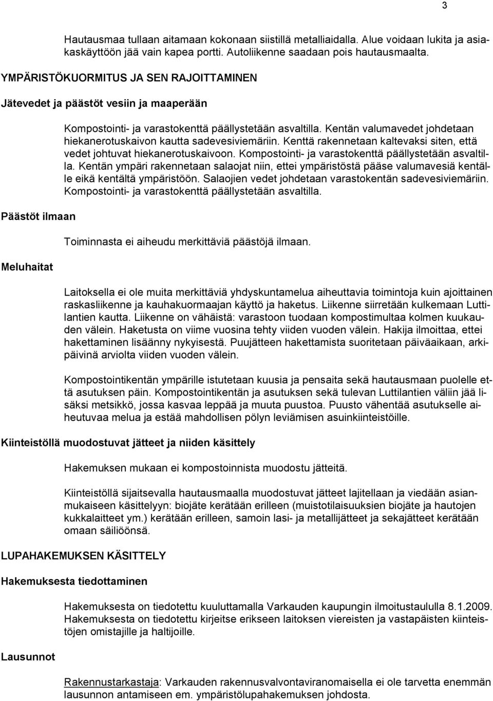 Kentän valumavedet johdetaan hiekanerotuskaivon kautta sadevesiviemäriin. Kenttä rakennetaan kaltevaksi siten, että vedet johtuvat hiekanerotuskaivoon.