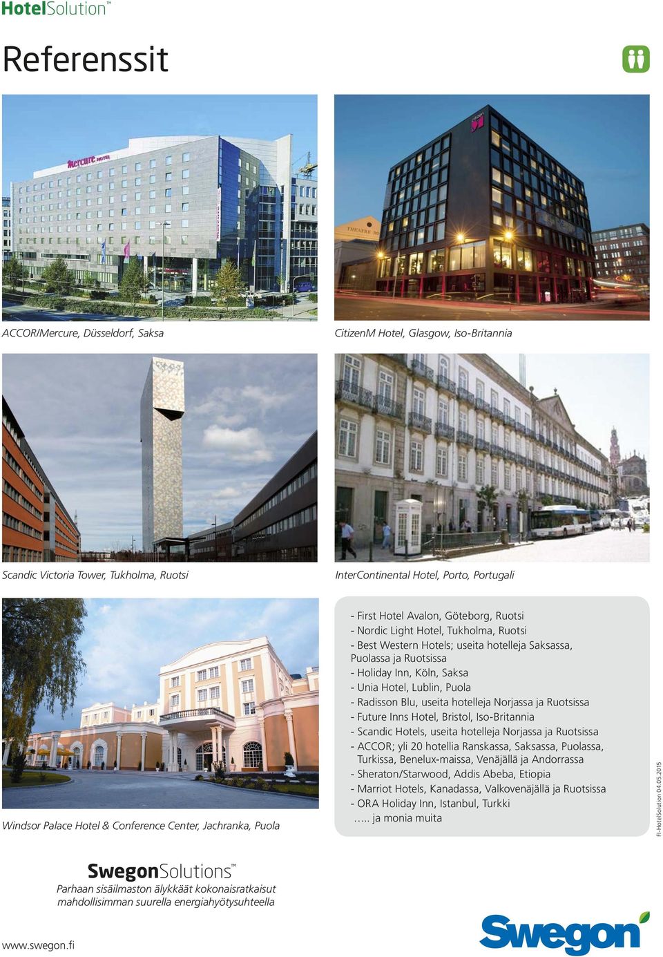 Saksa - Unia Hotel, Lublin, Puola - Radisson Blu, useita hotelleja Norjassa ja Ruotsissa - Future Inns Hotel, Bristol, Iso-Britannia - Scandic Hotels, useita hotelleja Norjassa ja Ruotsissa - ACCOR;