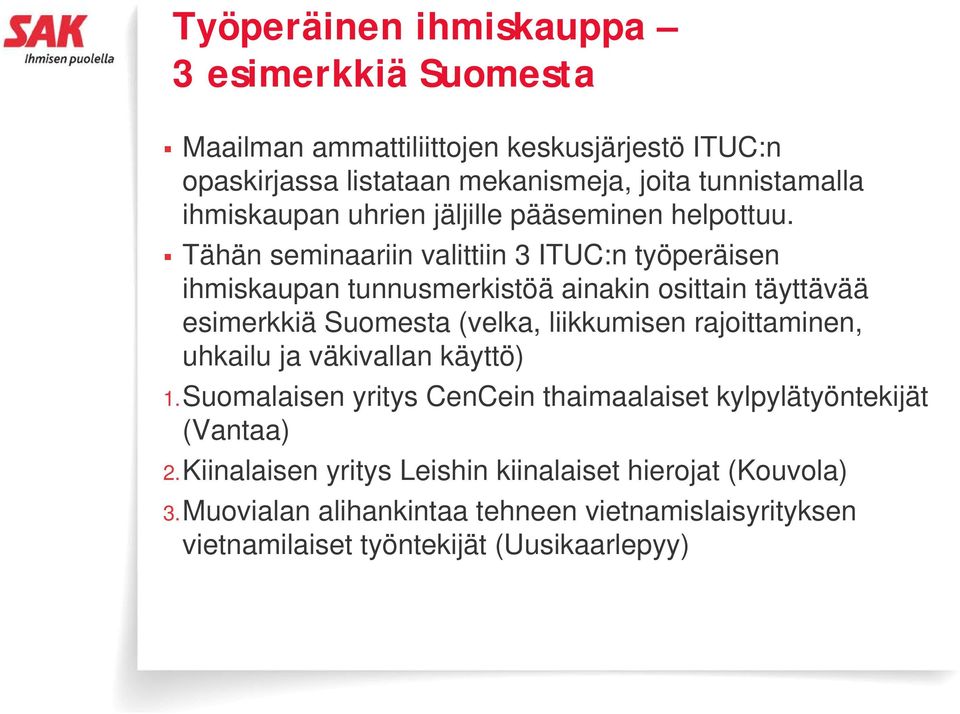 Tähän seminaariin valittiin 3 ITUC:n työperäisen ihmiskaupan tunnusmerkistöä ainakin osittain täyttävää esimerkkiä Suomesta (velka, liikkumisen