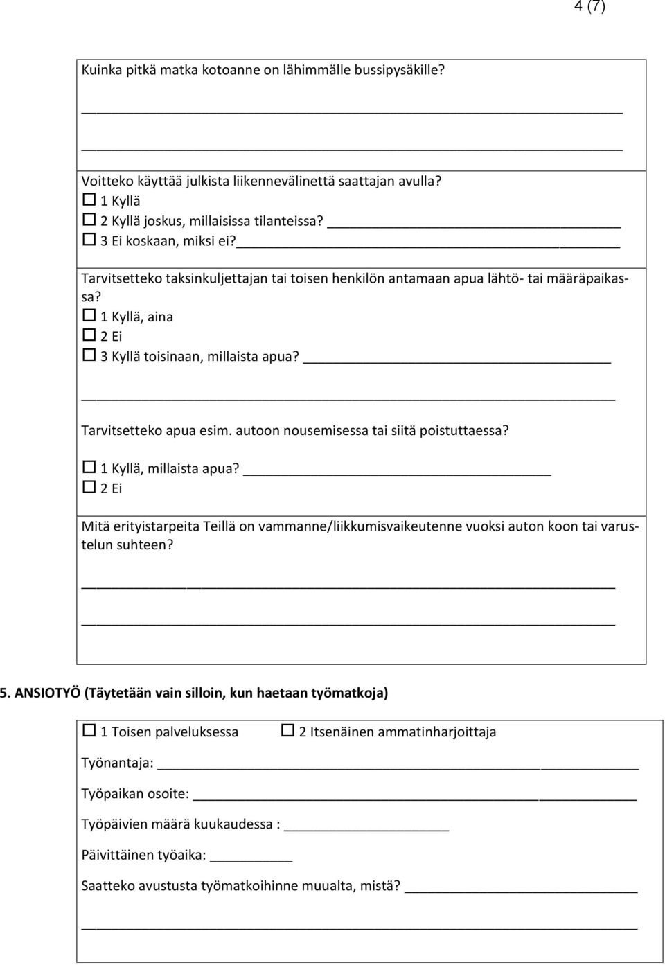 autoon nousemisessa tai siitä poistuttaessa? 1 Kyllä, millaista apua? 2 Ei Mitä erityistarpeita Teillä on vammanne/liikkumisvaikeutenne vuoksi auton koon tai varustelun suhteen? 5.