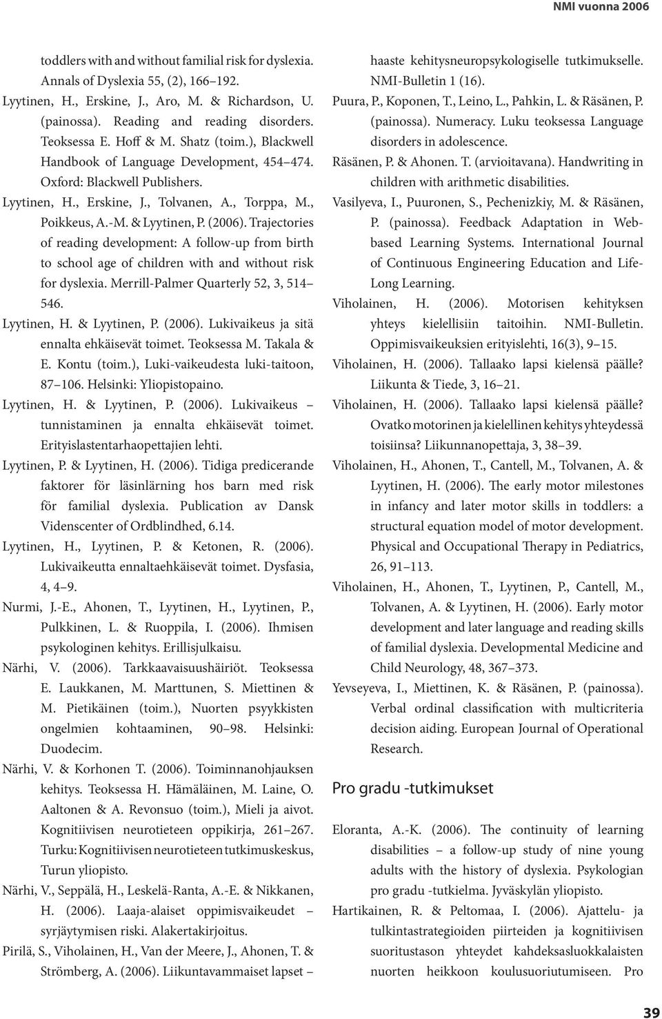 , Torppa, M., Poikkeus, A.-M. & Lyytinen, P. (2006). Trajectories of reading development: A follow-up from birth to school age of children with and without risk for dyslexia.