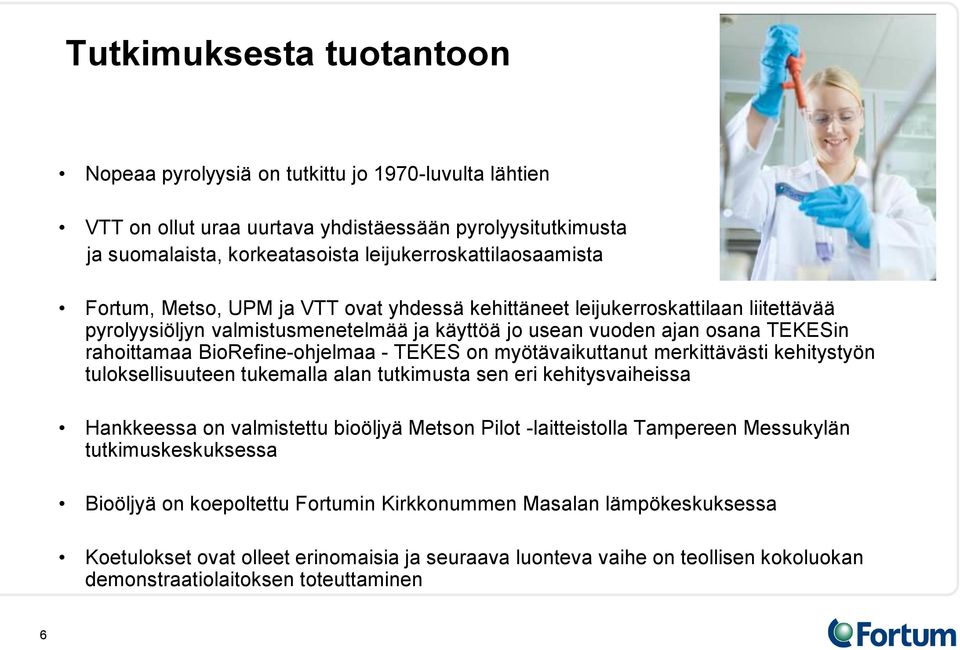 TEKES on myötävaikuttanut merkittävästi kehitystyön tuloksellisuuteen tukemalla alan tutkimusta sen eri kehitysvaiheissa Hankkeessa on valmistettu bioöljyä Metson Pilot -laitteistolla Tampereen