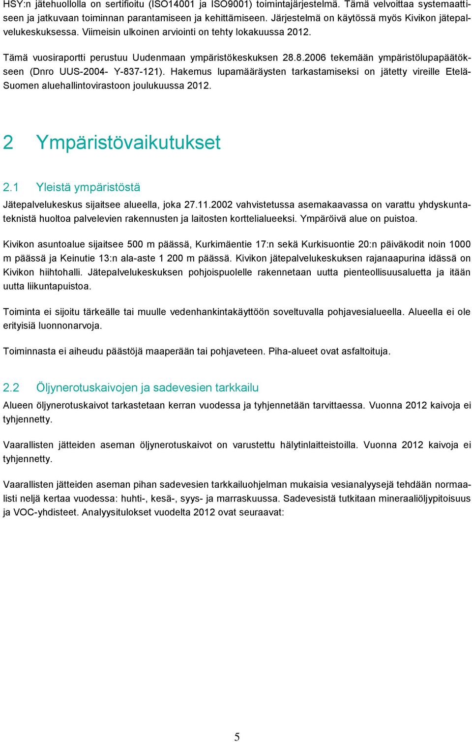 8.2006 tekemään ympäristölupapäätökseen (Dnro UUS-2004- Y-837-121). Hakemus lupamääräysten tarkastamiseksi on jätetty vireille Etelä- Suomen aluehallintovirastoon joulukuussa 2012.