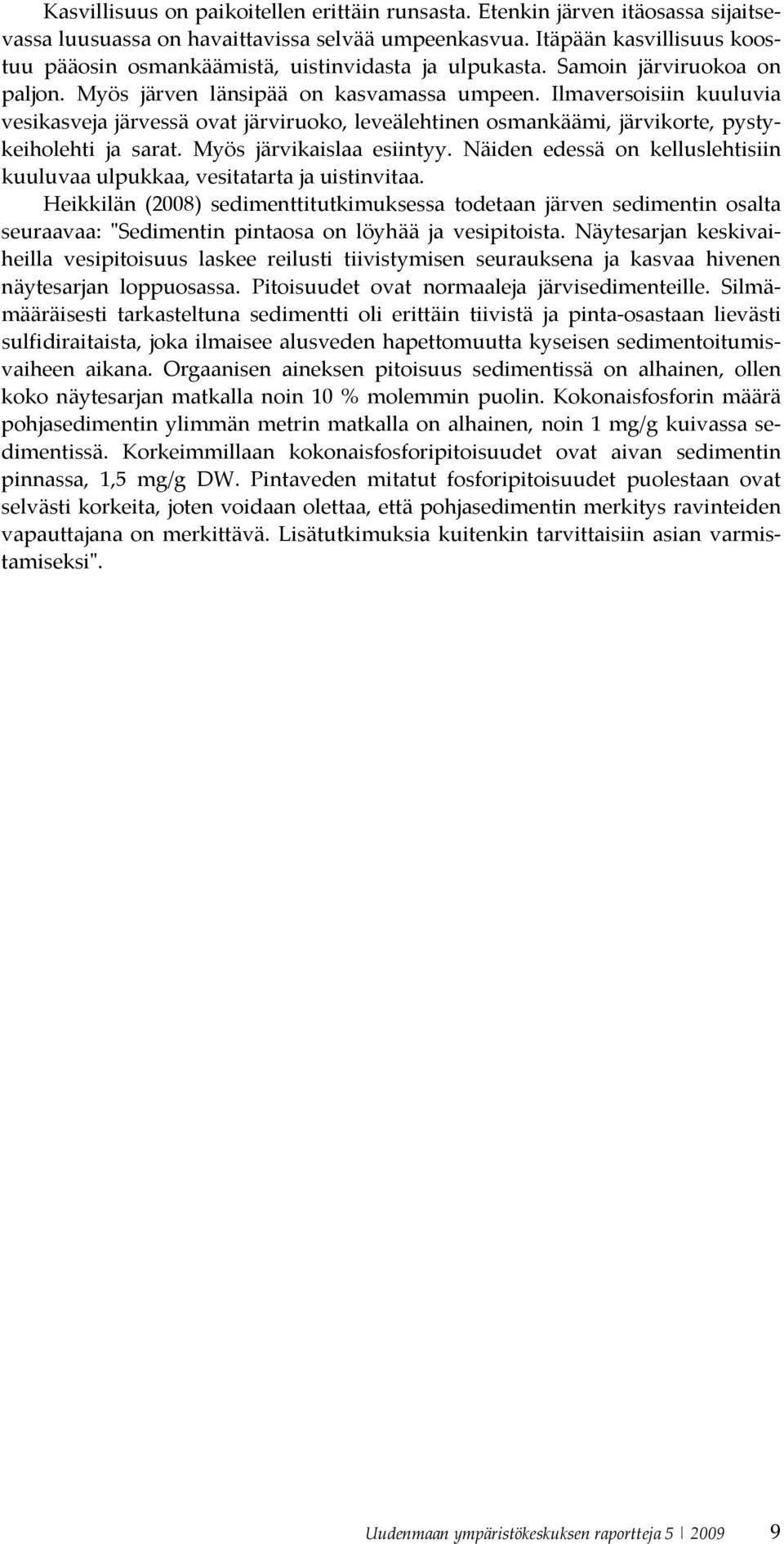 Ilmaversoisiin kuuluvia vesikasveja järvessä ovat järviruoko, leveälehtinen osmankäämi, järvikorte, pystykeiholehti ja sarat. Myös järvikaislaa esiintyy.