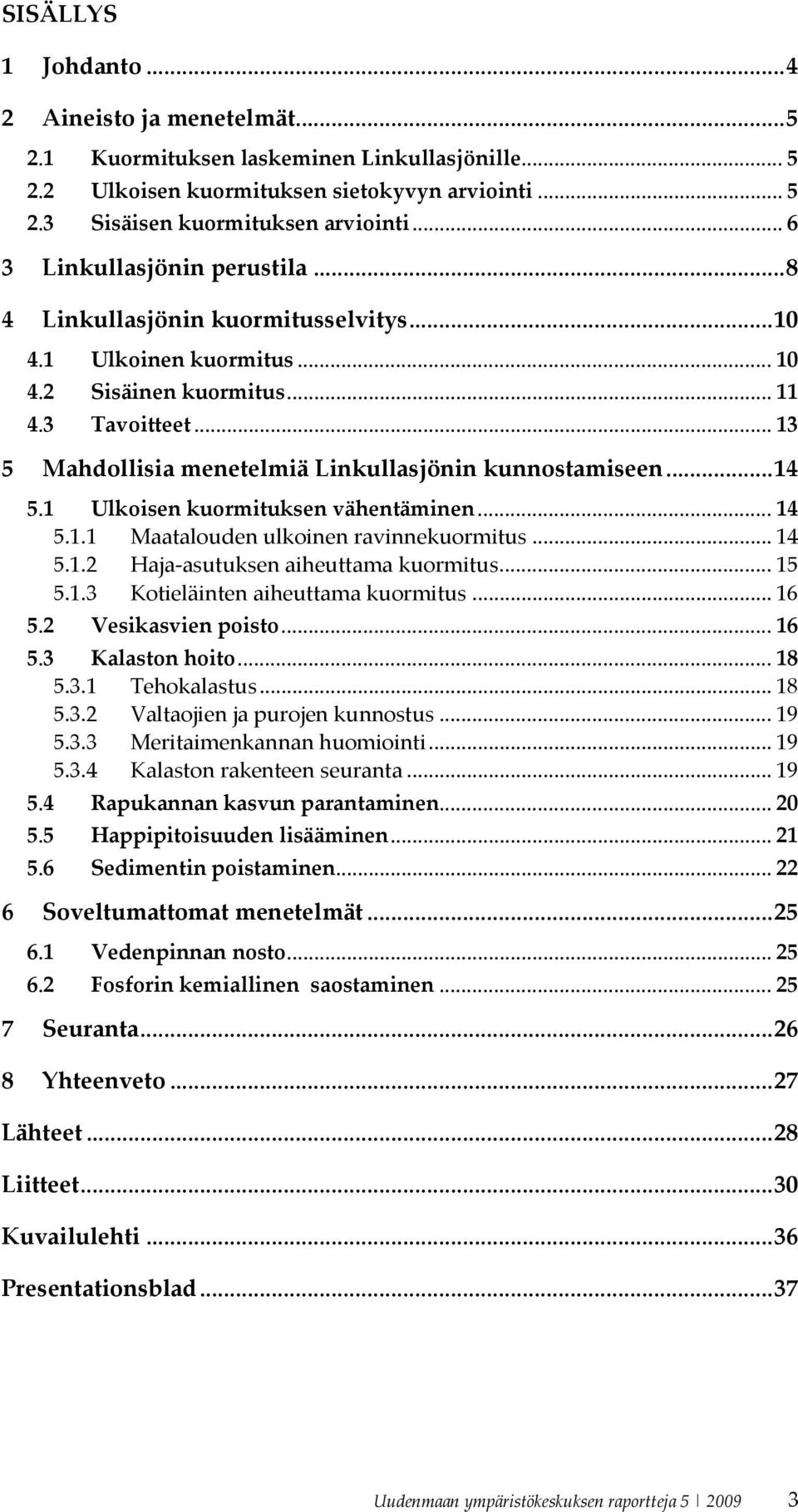 .. 13 5 Mahdollisia menetelmiä Linkullasjönin kunnostamiseen... 14 5.1 Ulkoisen kuormituksen vähentäminen... 14 5.1.1 Maatalouden ulkoinen ravinnekuormitus... 14 5.1.2 Haja asutuksen aiheuttama kuormitus.