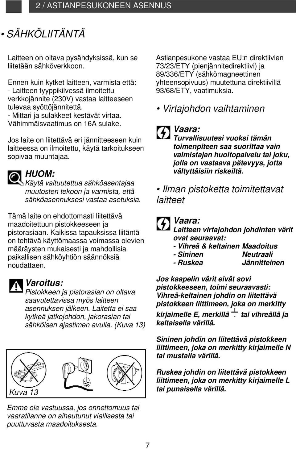 Vähimmäisvaatimus on 16A sulake. Jos laite on liitettävä eri jännitteeseen kuin laitteessa on ilmoitettu, käytä tarkoitukseen sopivaa muuntajaa.