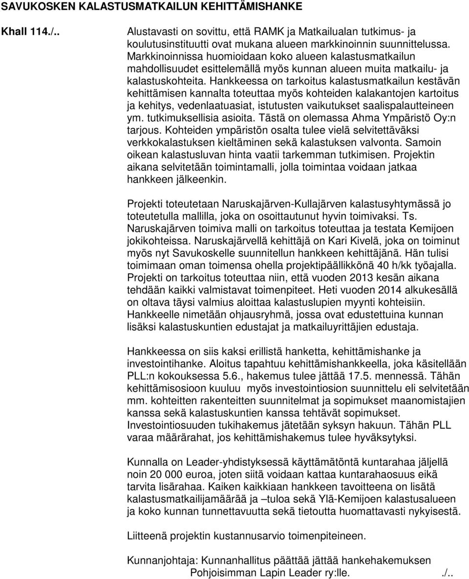 Hankkeessa on tarkoitus kalastusmatkailun kestävän kehittämisen kannalta toteuttaa myös kohteiden kalakantojen kartoitus ja kehitys, vedenlaatuasiat, istutusten vaikutukset saalispalautteineen ym.