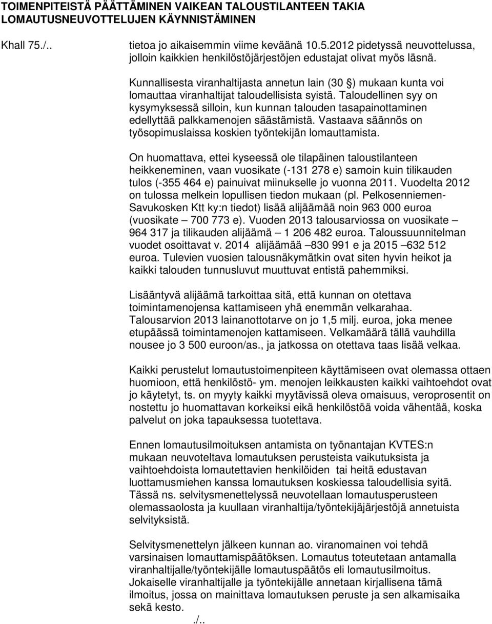 Taloudellinen syy on kysymyksessä silloin, kun kunnan talouden tasapainottaminen edellyttää palkkamenojen säästämistä. Vastaava säännös on työsopimuslaissa koskien työntekijän lomauttamista.