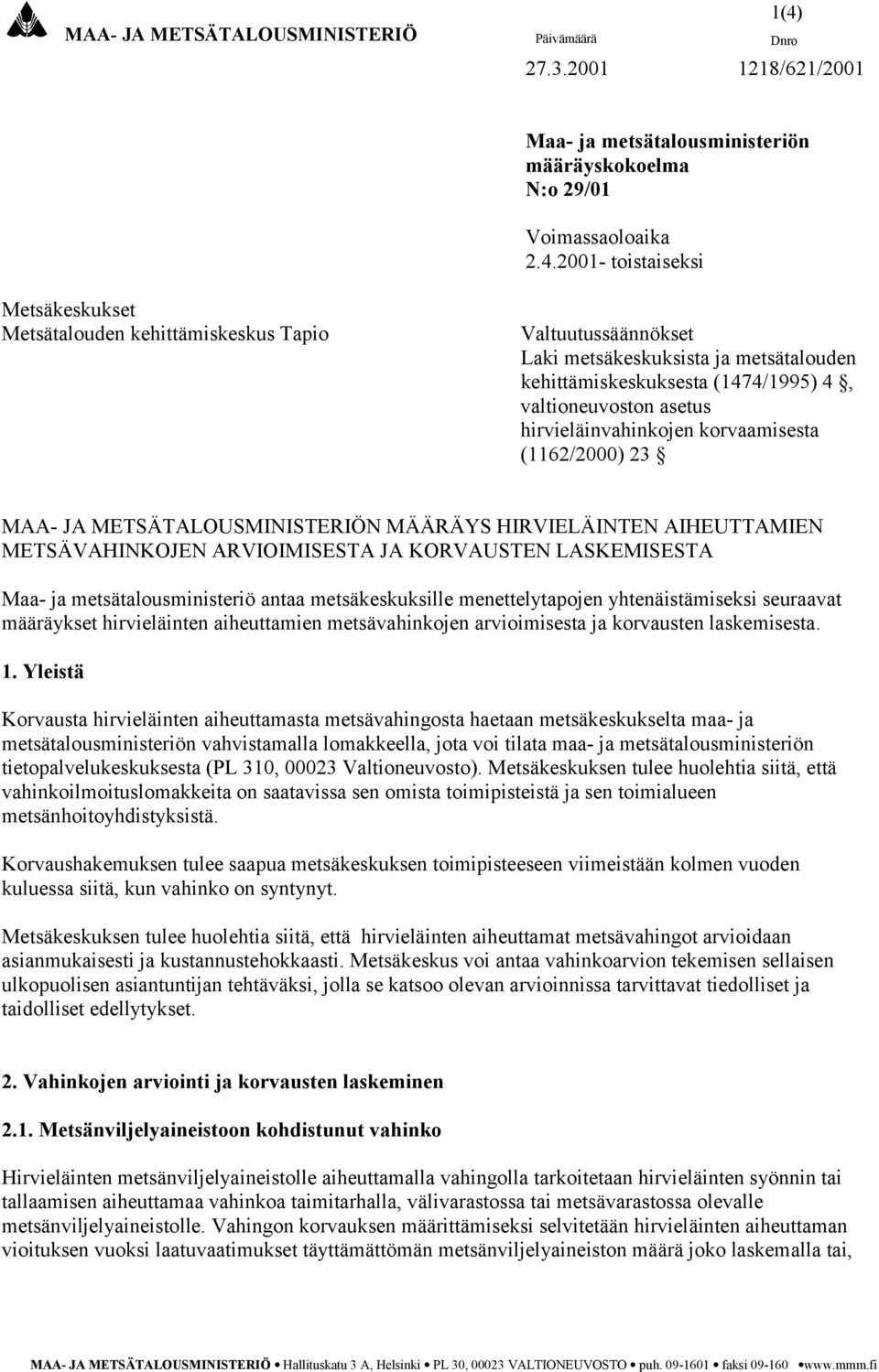 2001- toistaiseksi Metsäkeskukset Metsätalouden kehittämiskeskus Tapio Valtuutussäännökset Laki metsäkeskuksista ja metsätalouden kehittämiskeskuksesta (1474/1995) 4, valtioneuvoston asetus