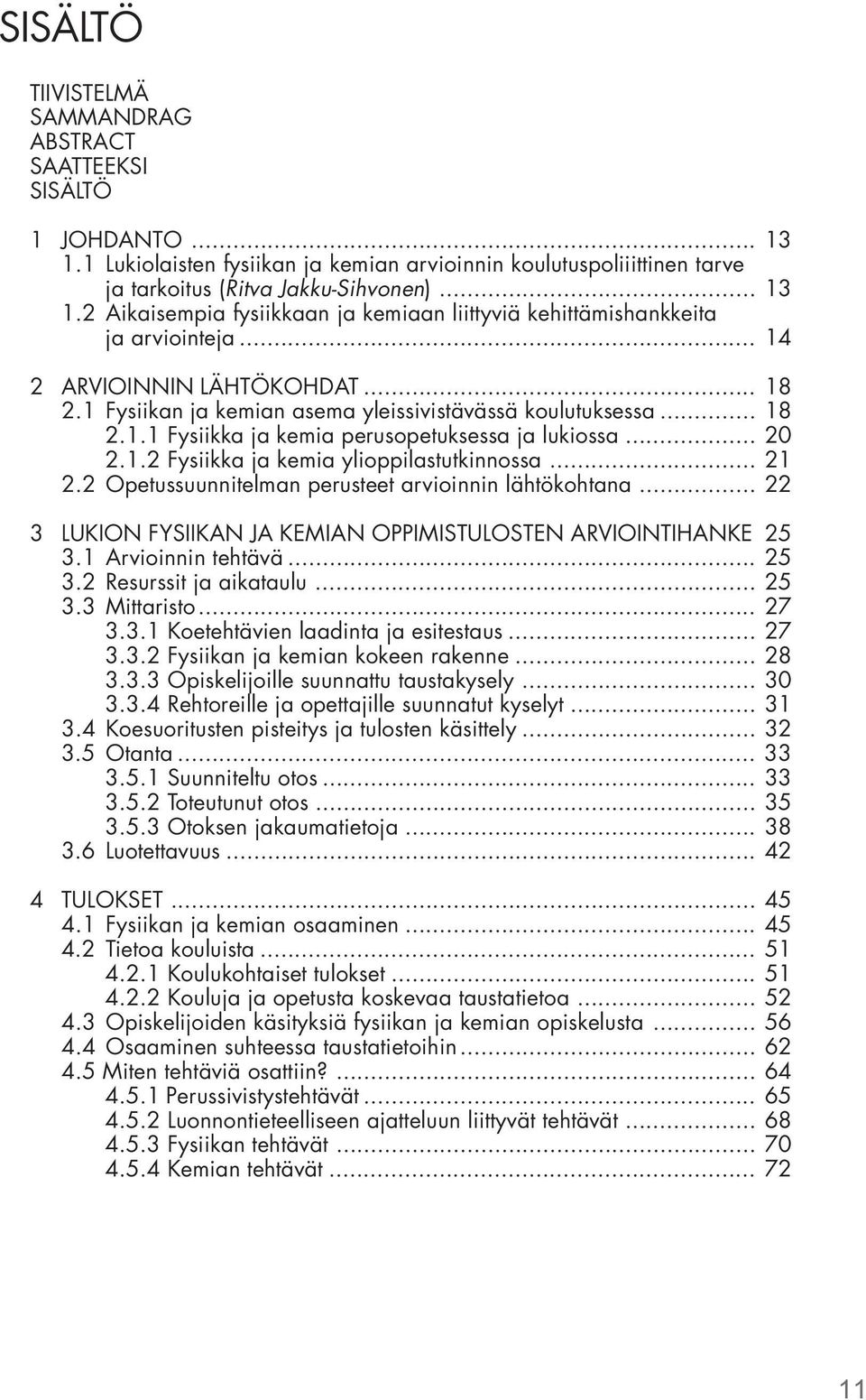 .. 21 2.2 Opetussuunnitelman perusteet arvioinnin lähtökohtana... 22 3 LUKION FYSIIKAN JA KEMIAN OPPIMISTULOSTEN ARVIOINTIHANKE 25 3.1 Arvioinnin tehtävä... 25 3.2 Resurssit ja aikataulu... 25 3.3 Mittaristo.