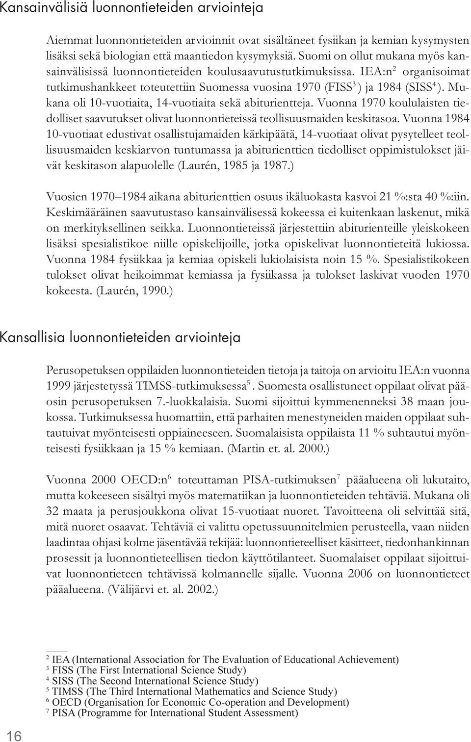 Mukana oli 10-vuotiaita, 14-vuotiaita sekä abiturientteja. Vuonna 1970 koululaisten tiedolliset saavutukset olivat luonnontieteissä teollisuusmaiden keskitasoa.