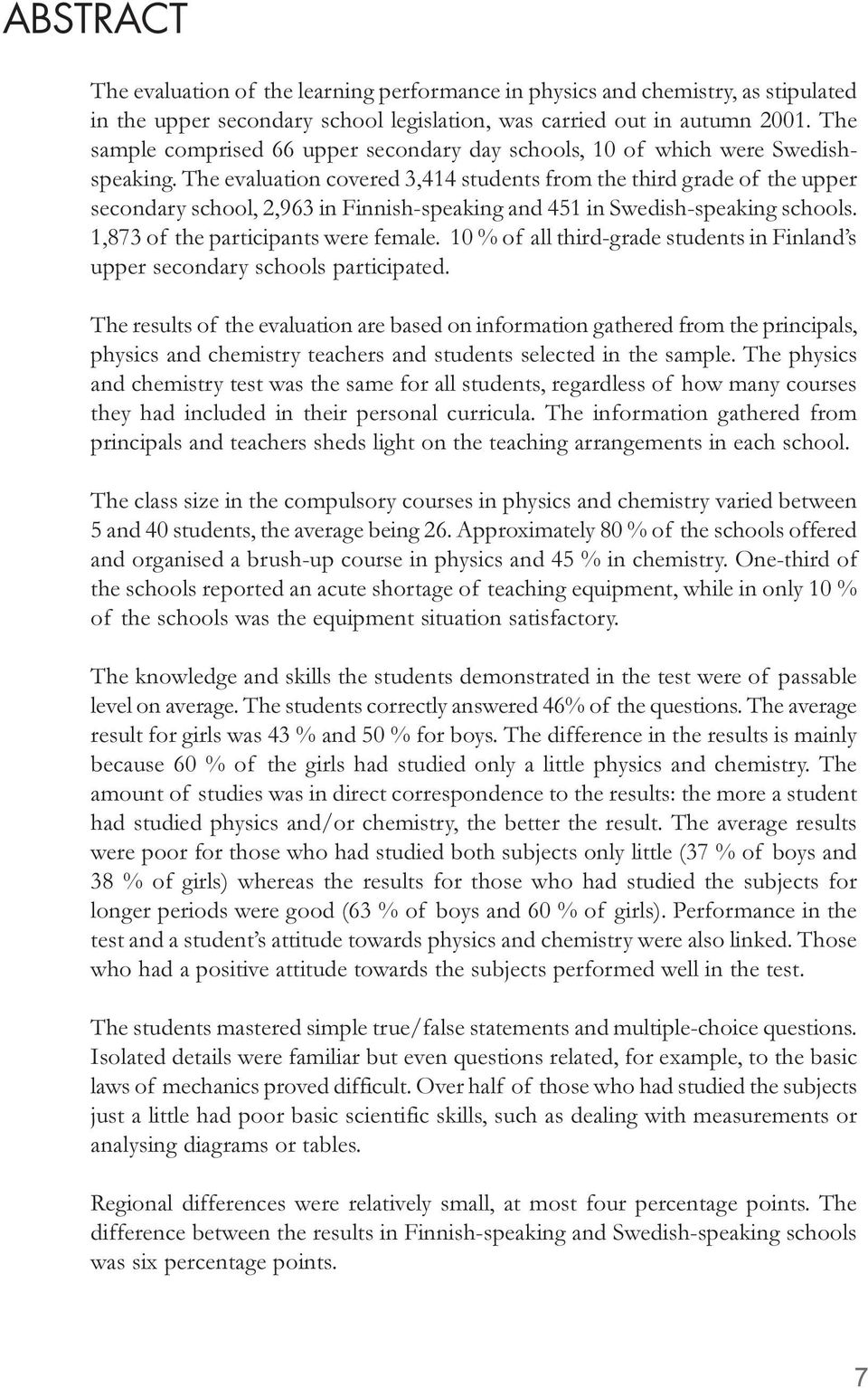 The evaluation covered 3,414 students from the third grade of the upper secondary school, 2,963 in Finnish-speaking and 451 in Swedish-speaking schools. 1,873 of the participants were female.