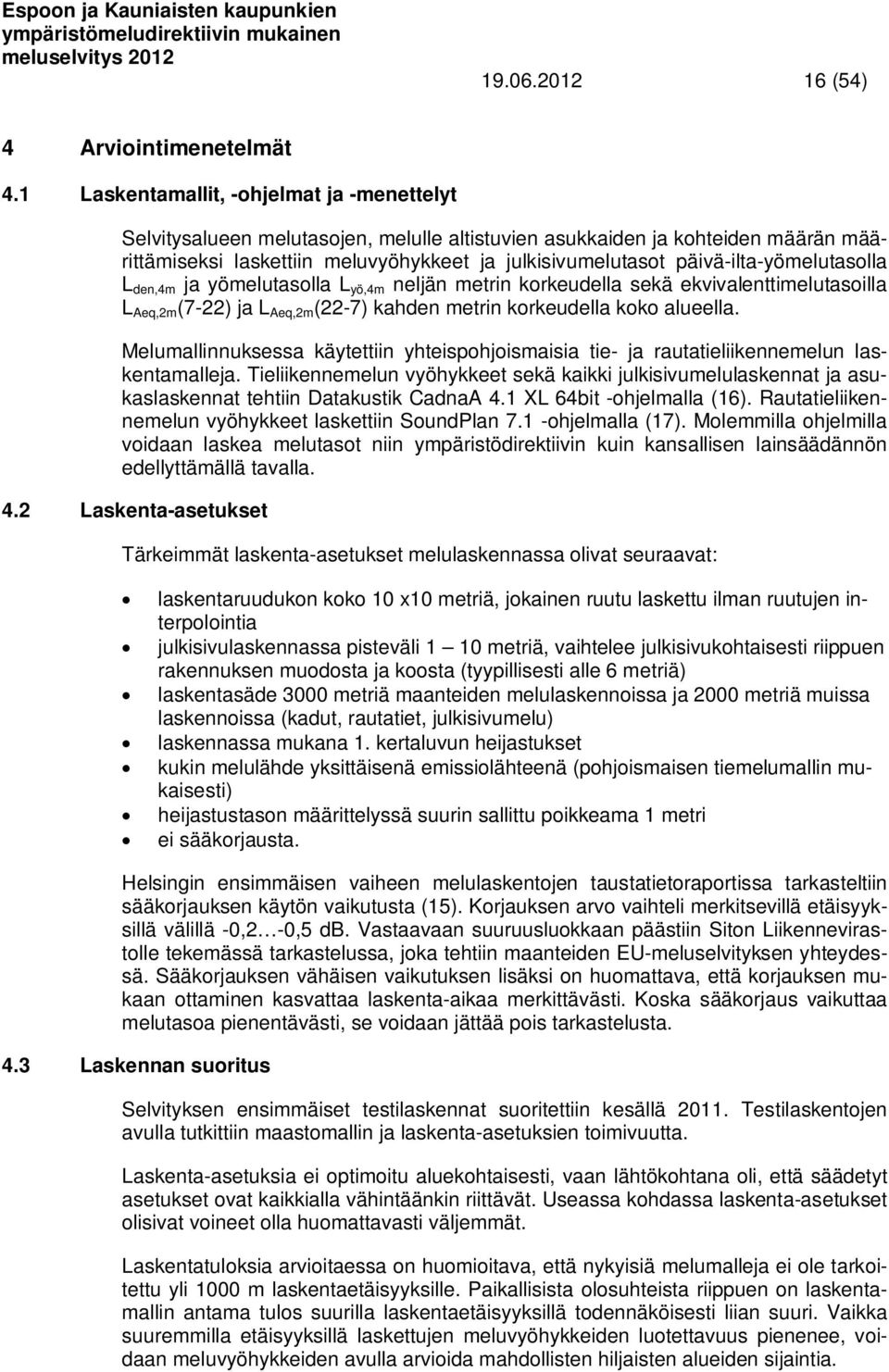 päivä-ilta-yömelutasolla L den,4m ja yömelutasolla L yö,4m neljän metrin korkeudella sekä ekvivalenttimelutasoilla L Aeq,2m (7-22) ja L Aeq,2m (22-7) kahden metrin korkeudella koko alueella.