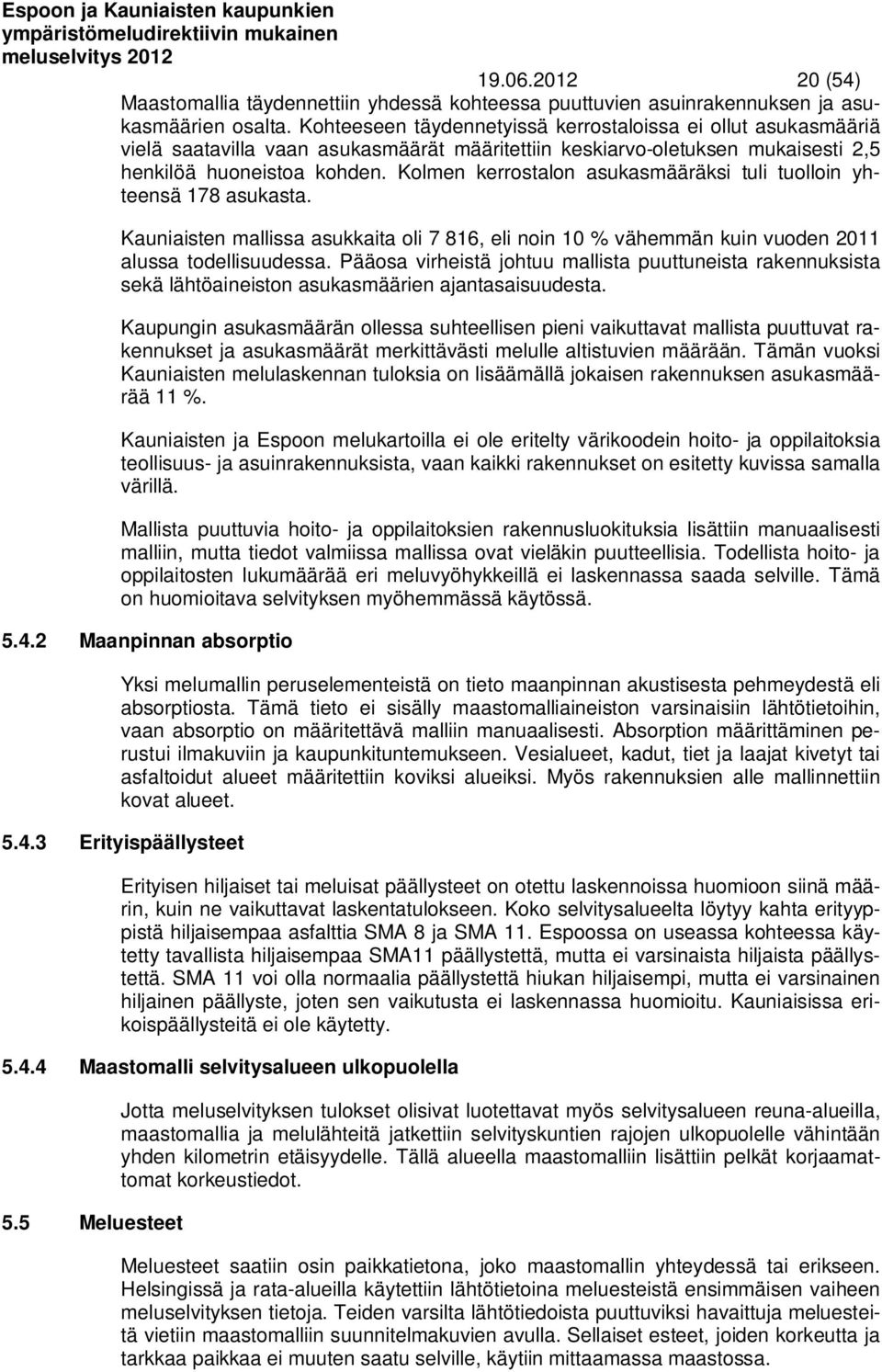 Kolmen kerrostalon asukasmääräksi tuli tuolloin yhteensä 178 asukasta. Kauniaisten mallissa asukkaita oli 7 816, eli noin 10 % vähemmän kuin vuoden 2011 alussa todellisuudessa.