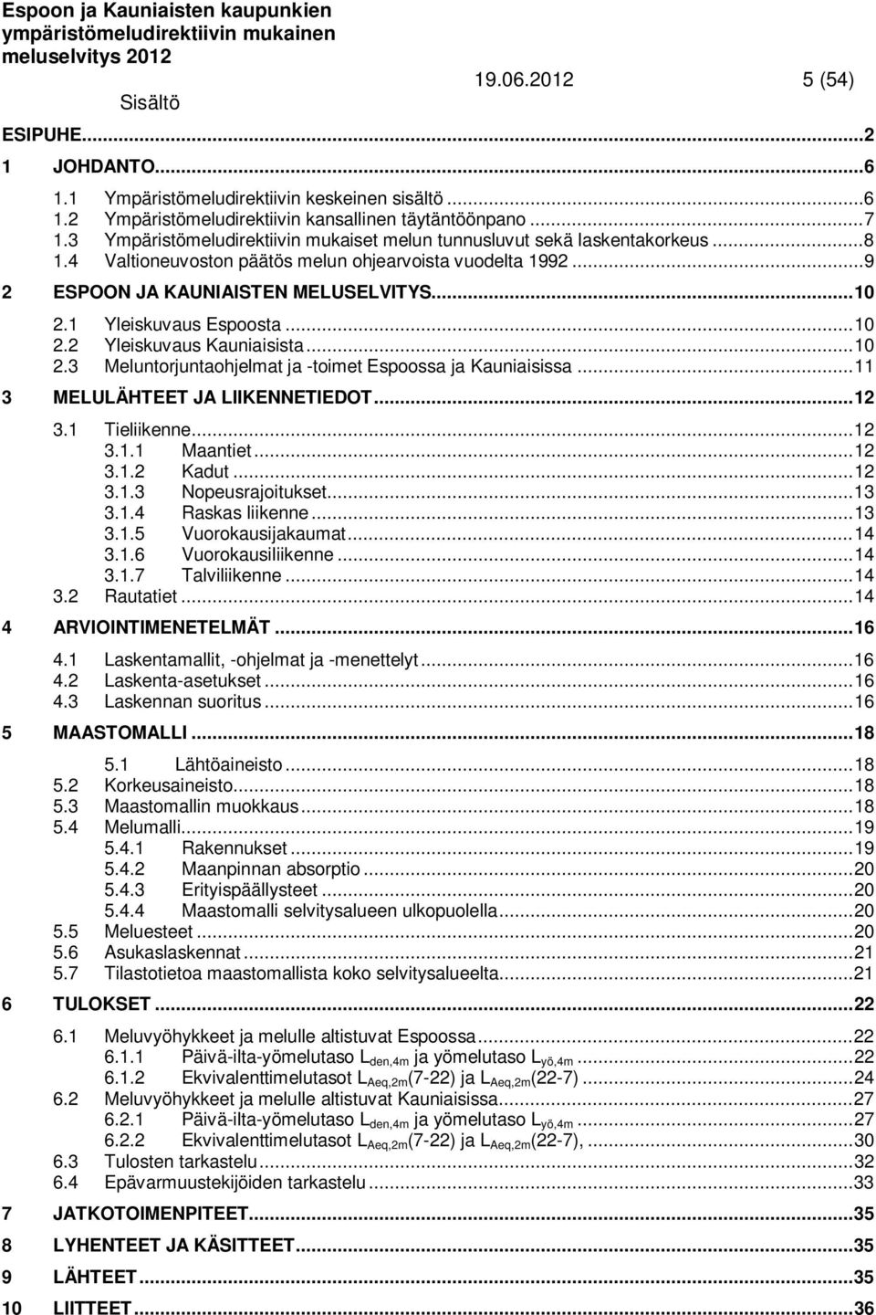 1 Yleiskuvaus Espoosta... 10 2.2 Yleiskuvaus Kauniaisista... 10 2.3 Meluntorjuntaohjelmat ja -toimet Espoossa ja Kauniaisissa... 11 3 MELULÄHTEET JA LIIKENNETIEDOT... 12 3.1 Tieliikenne... 12 3.1.1 Maantiet.