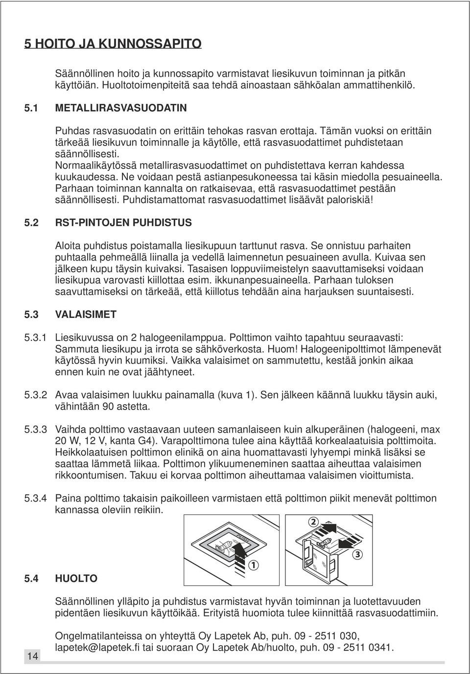 Normaalikäytössä metallirasvasuodattimet on puhdistettava kerran kahdessa kuukaudessa. Ne voidaan pestä astianpesukoneessa tai käsin miedolla pesuaineella.