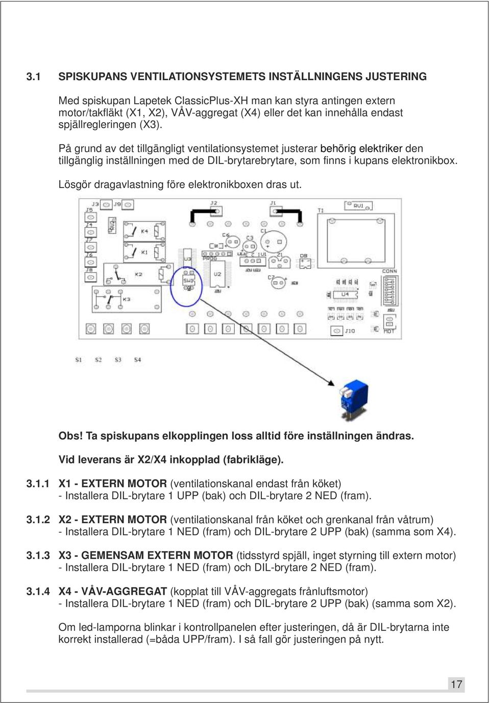 Lösgör dragavlastning före elektronikboxen dras ut. Obs! Ta spiskupans elkopplingen loss alltid före inställningen ändras. Vid leverans är X2/X4 inkopplad (fabrikläge). 3.1.