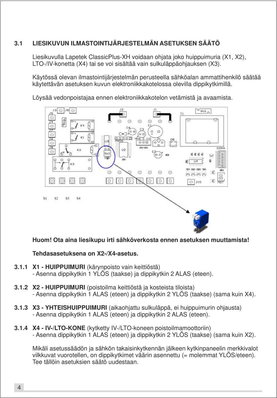 Löysää vedonpoistajaa ennen elektroniikkakotelon vetämistä ja avaamista. Huom! Ota aina liesikupu irti sähköverkosta ennen asetuksen muuttamista! Tehdasasetuksena on X2-/X4-asetus. 3.1.