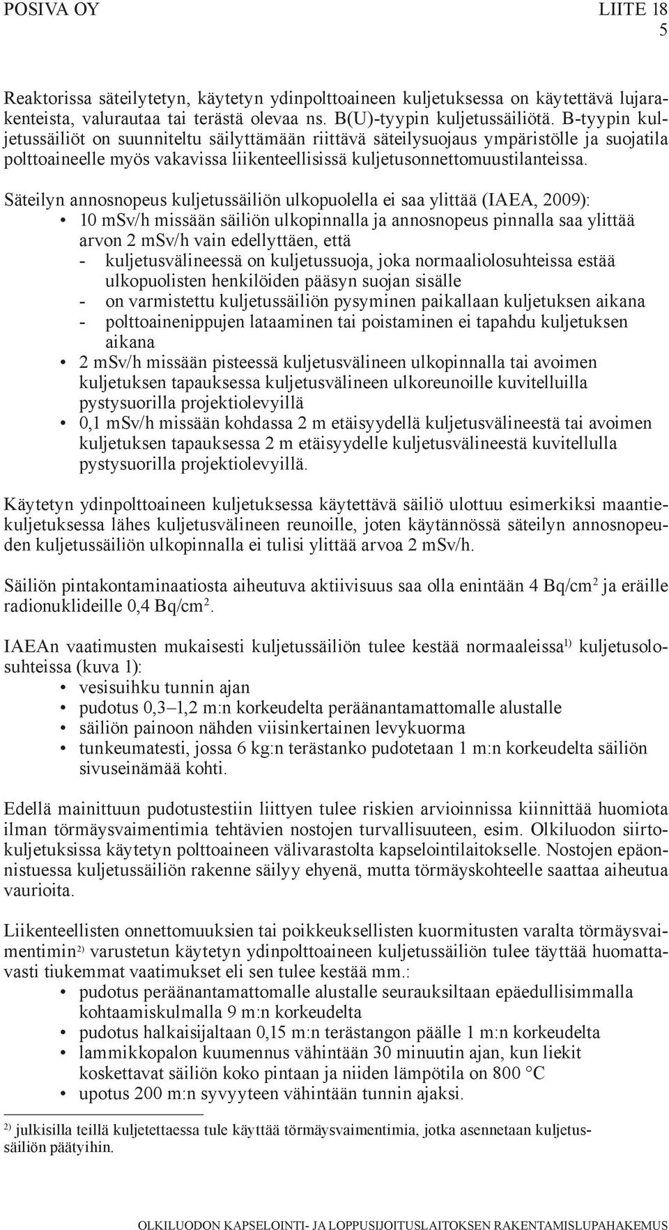 Säteilyn annosnopeus kuljetussäiliön ulkopuolella ei saa ylittää (IAEA, 2009): 10 msv/h missään säiliön ulkopinnalla ja annosnopeus pinnalla saa ylittää arvon 2 msv/h vain edellyttäen, että -