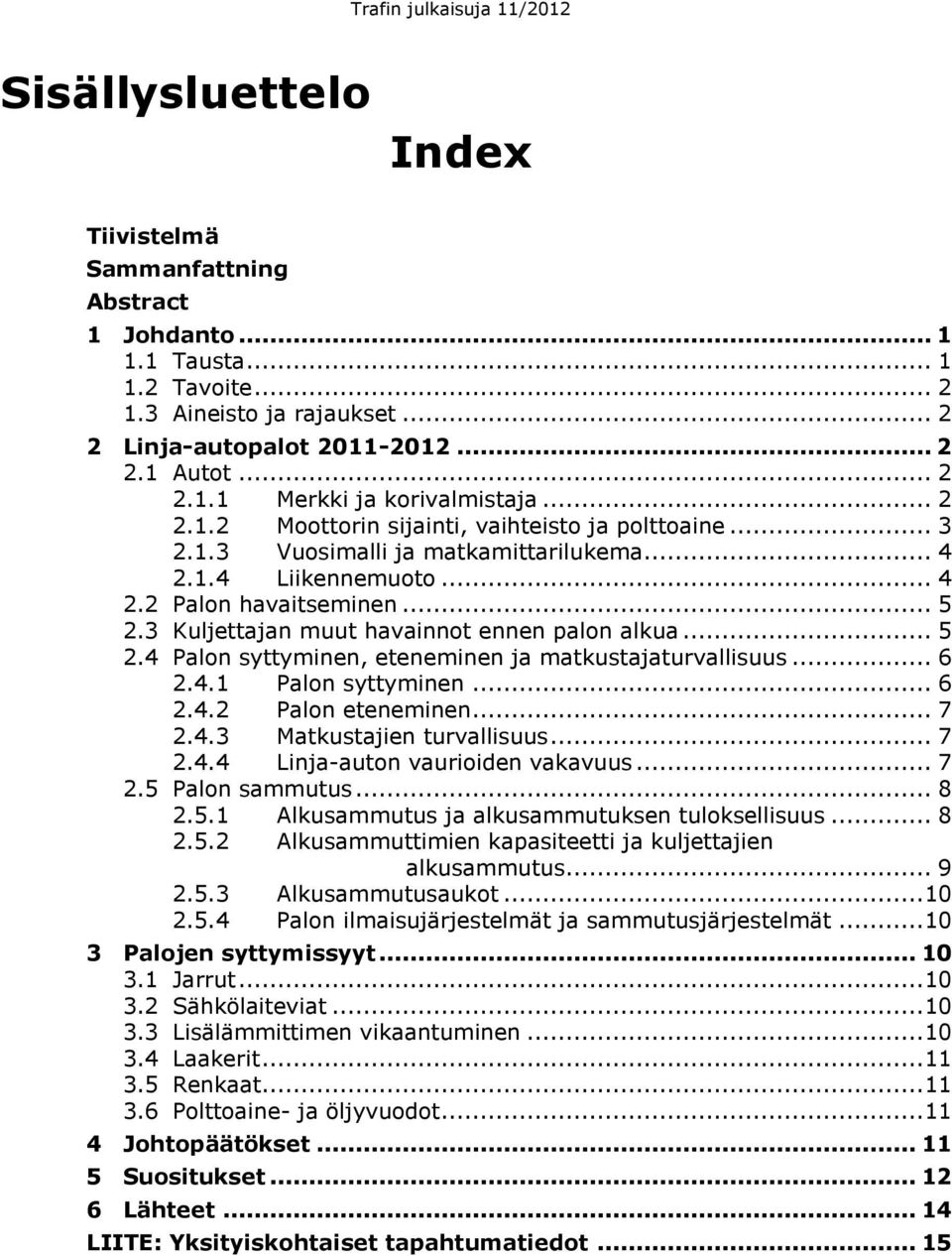 3 Kuljettajan muut havainnot ennen palon alkua... 5 2.4 Palon syttyminen, eteneminen ja matkustajaturvallisuus... 6 2.4.1 Palon syttyminen... 6 2.4.2 Palon eteneminen... 7 2.4.3 Matkustajien turvallisuus.