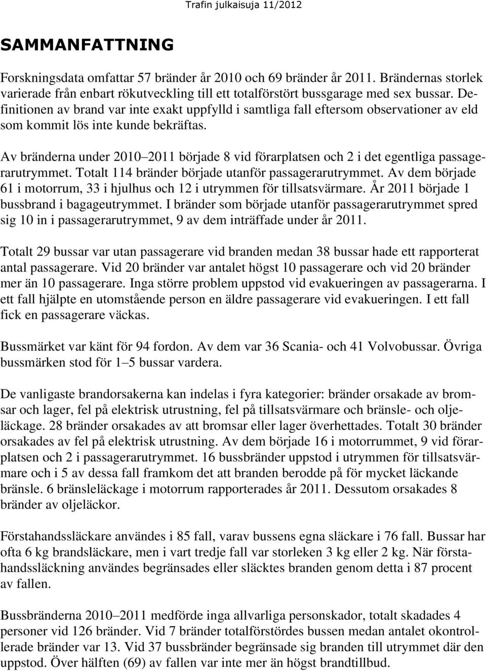 Av bränderna under 2010 2011 började 8 vid förarplatsen och 2 i det egentliga passagerarutrymmet. Totalt 114 bränder började utanför passagerarutrymmet.